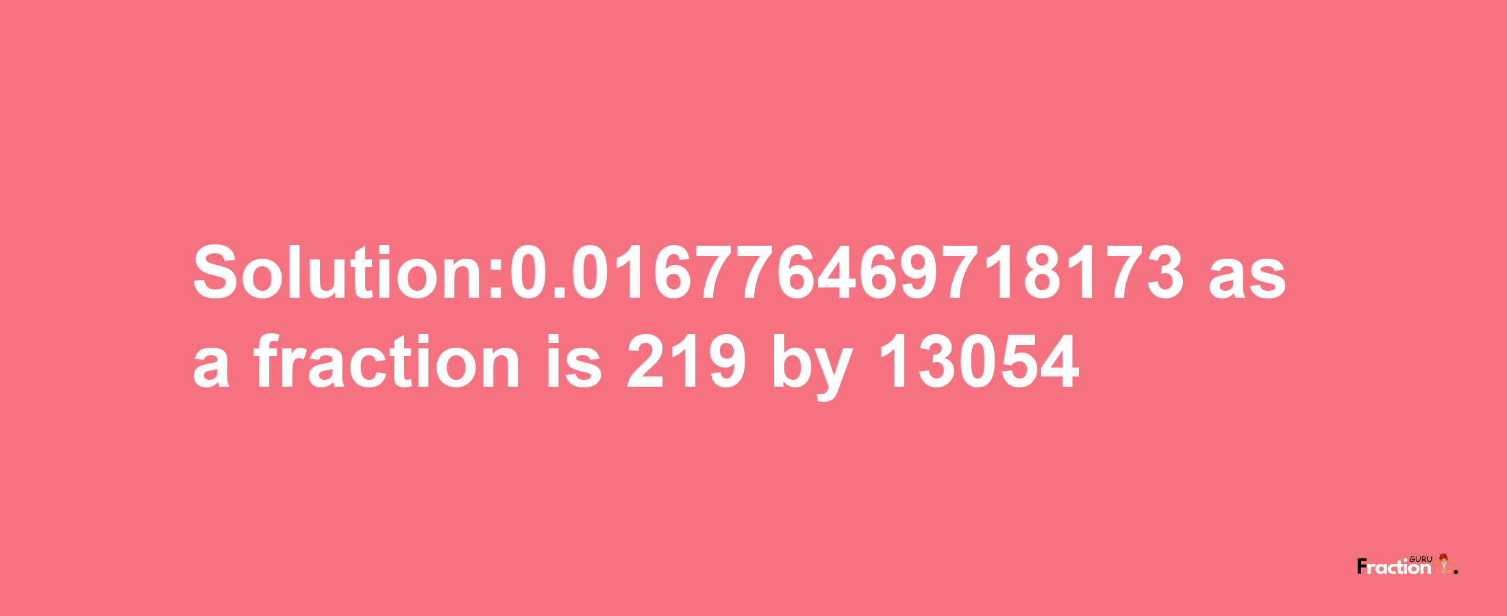 Solution:0.016776469718173 as a fraction is 219/13054