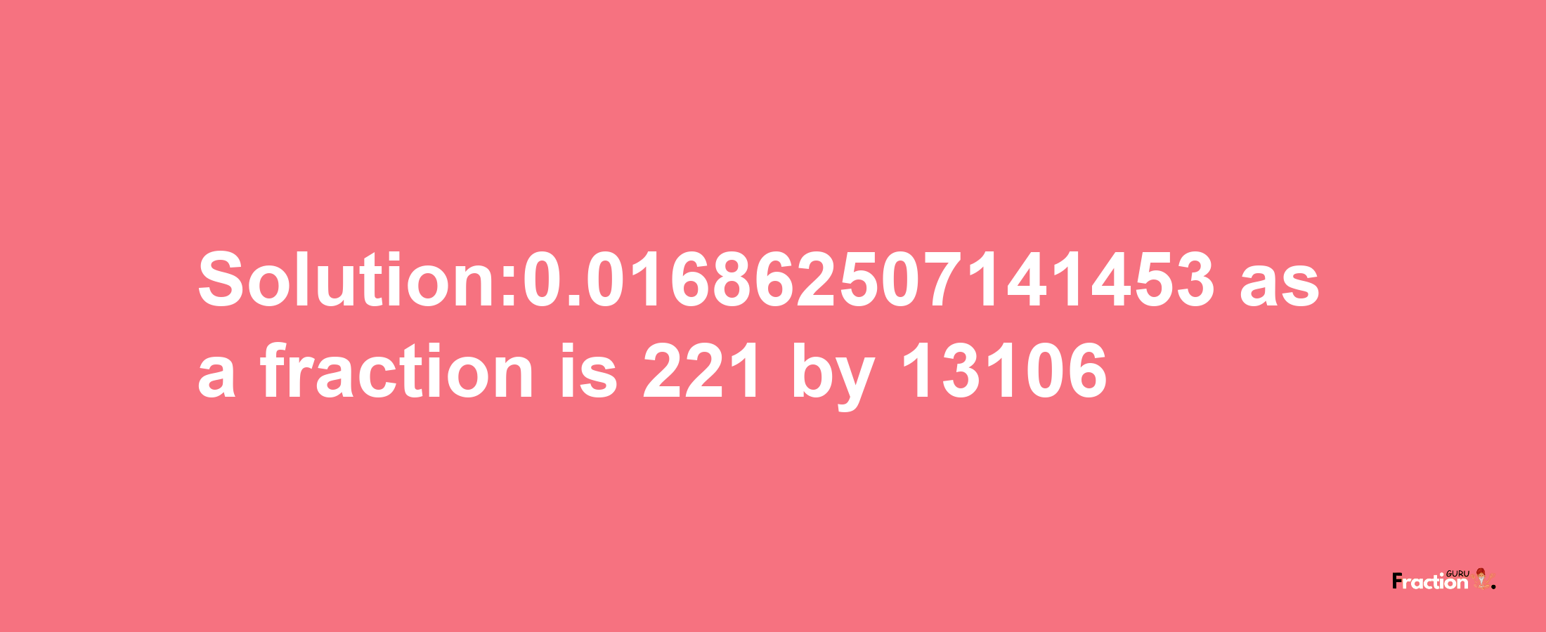 Solution:0.016862507141453 as a fraction is 221/13106