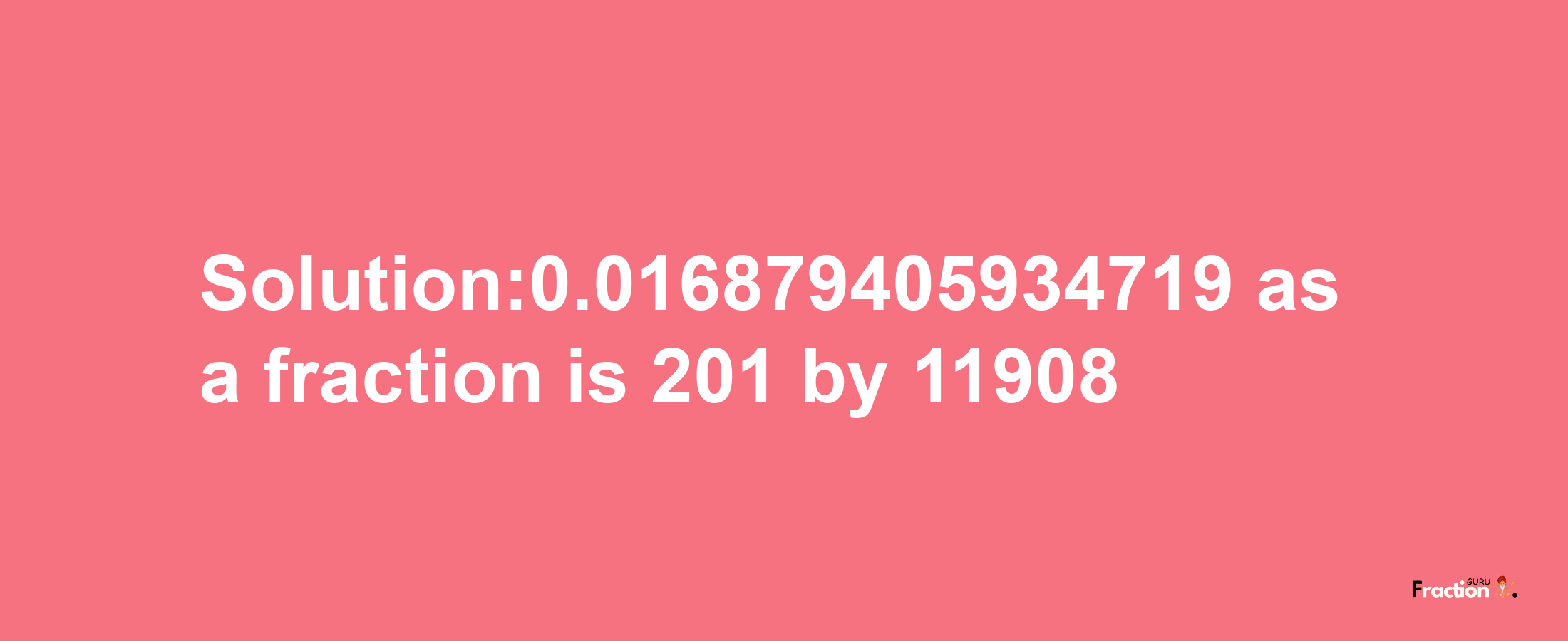 Solution:0.016879405934719 as a fraction is 201/11908