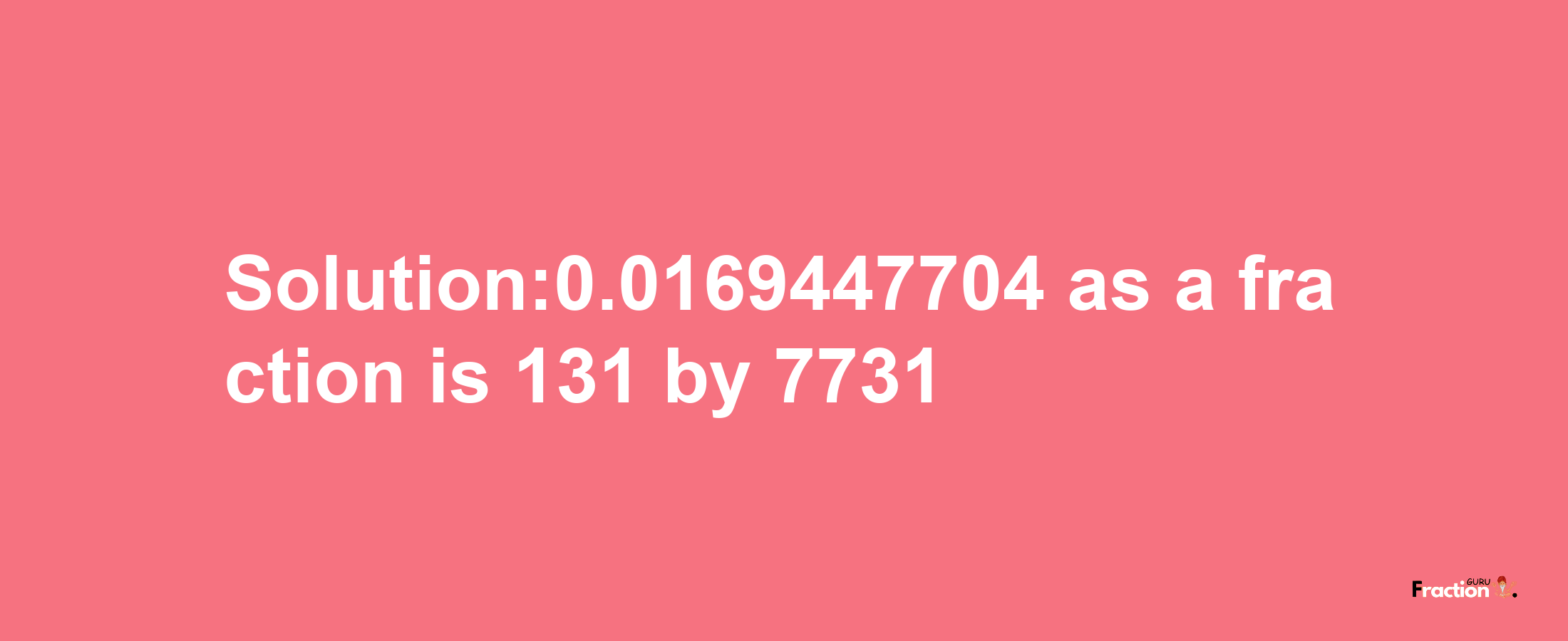 Solution:0.0169447704 as a fraction is 131/7731