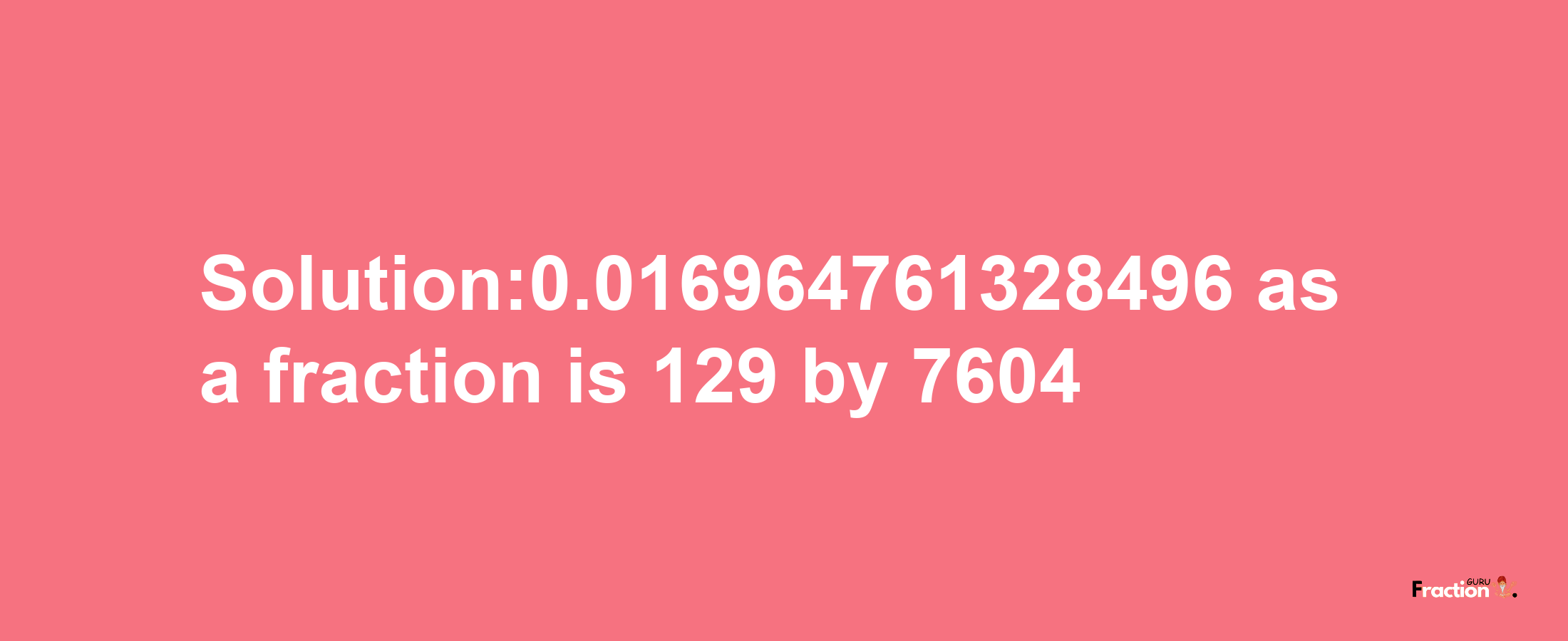 Solution:0.016964761328496 as a fraction is 129/7604