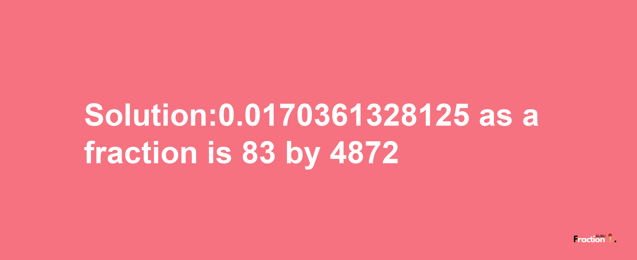 Solution:0.0170361328125 as a fraction is 83/4872