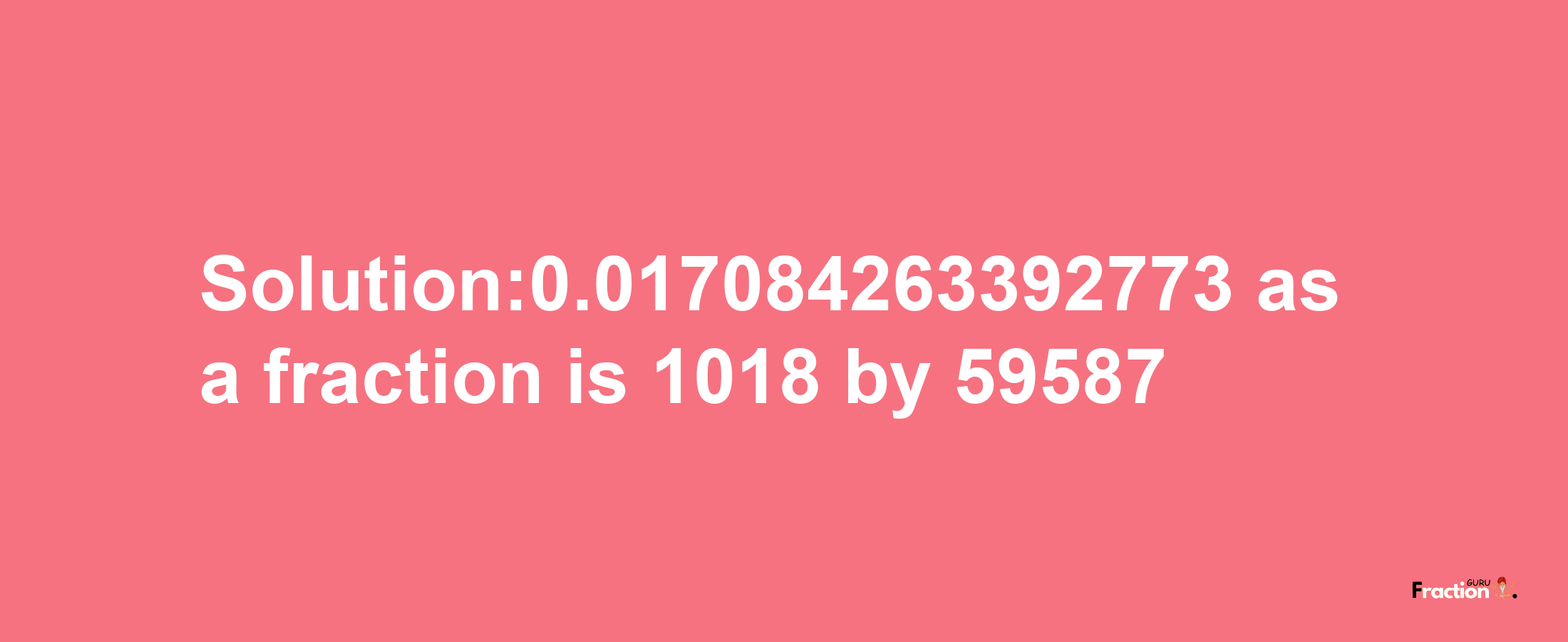 Solution:0.017084263392773 as a fraction is 1018/59587