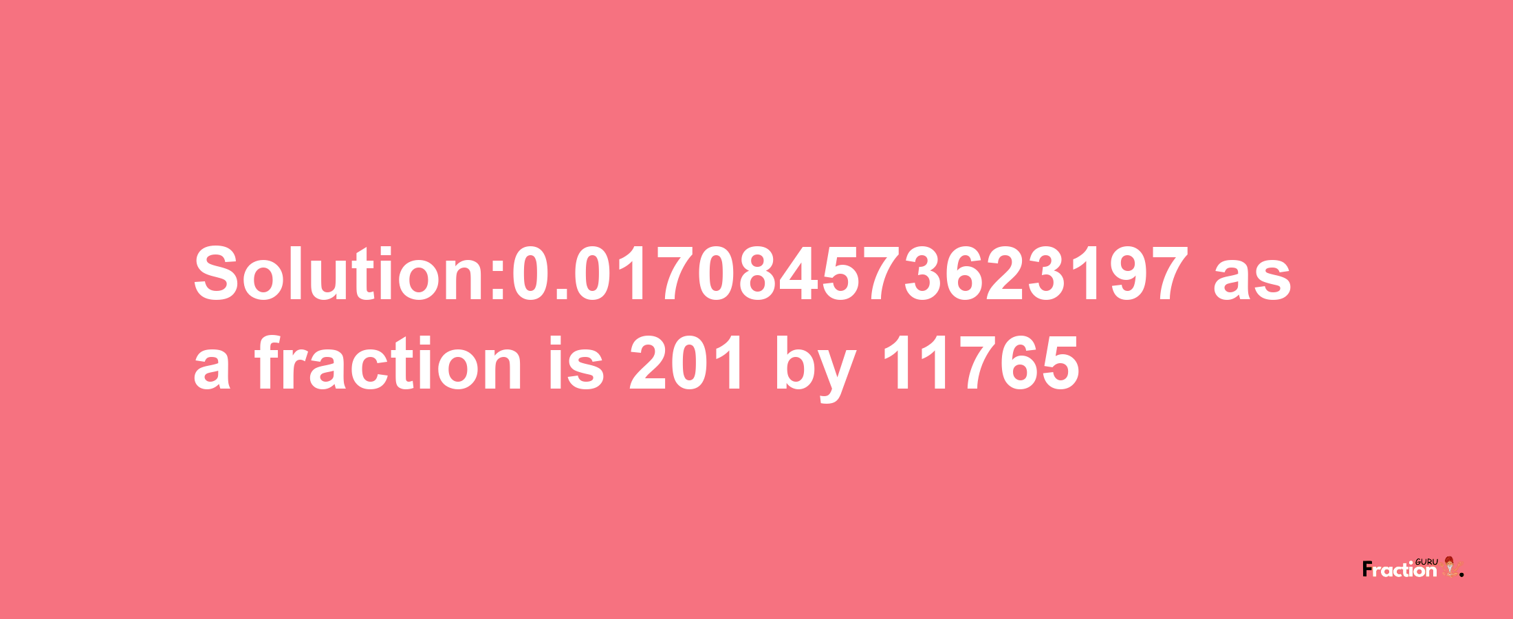 Solution:0.017084573623197 as a fraction is 201/11765