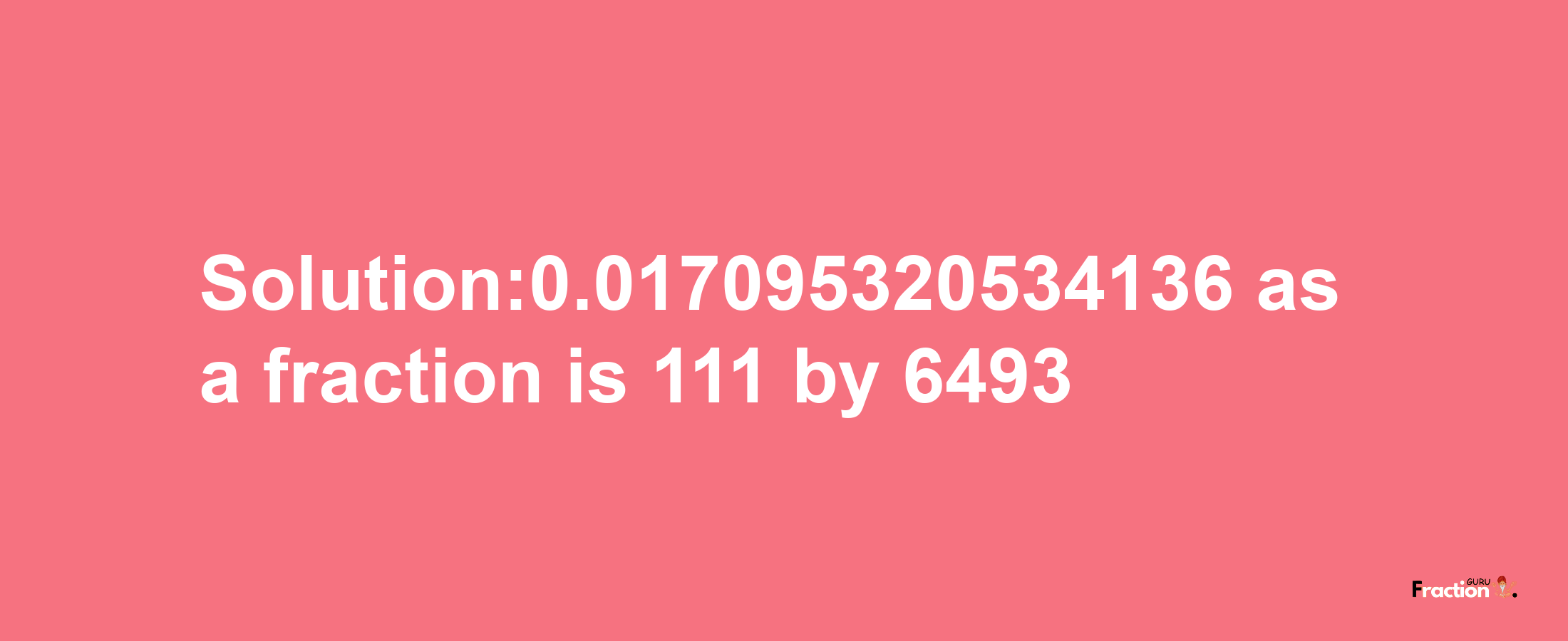 Solution:0.017095320534136 as a fraction is 111/6493