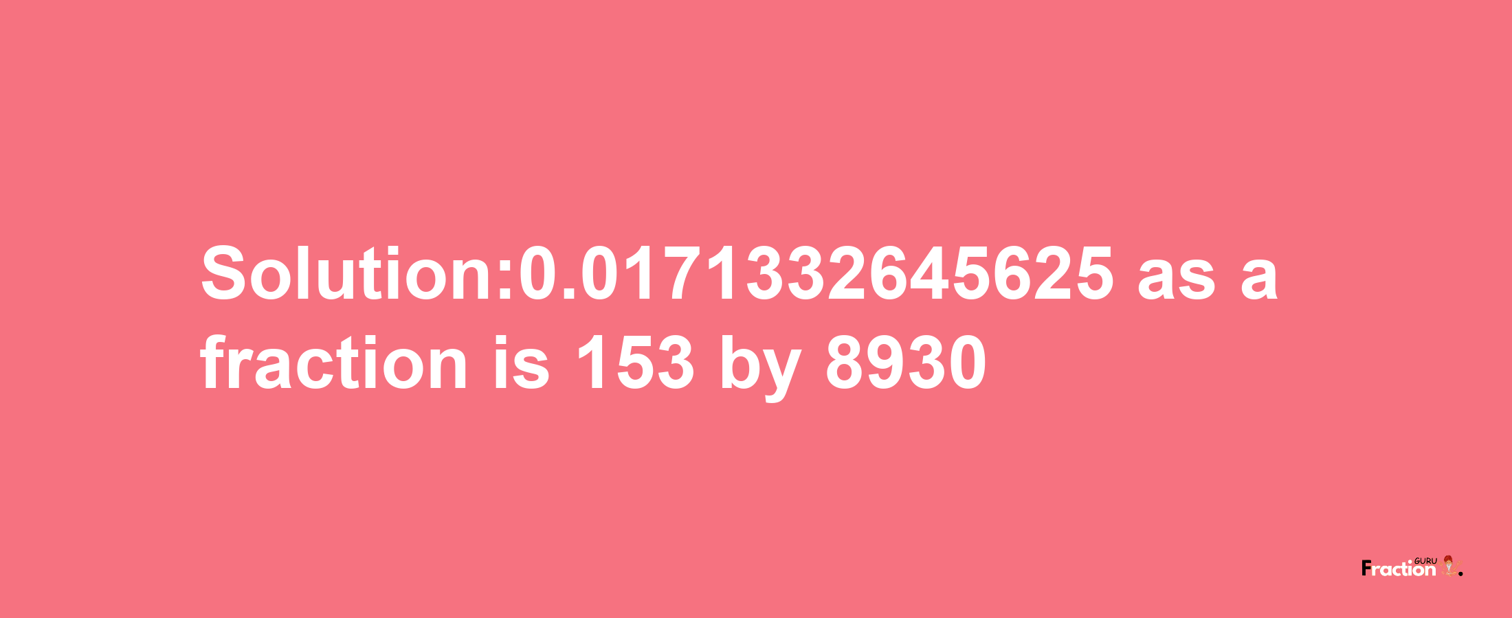 Solution:0.0171332645625 as a fraction is 153/8930