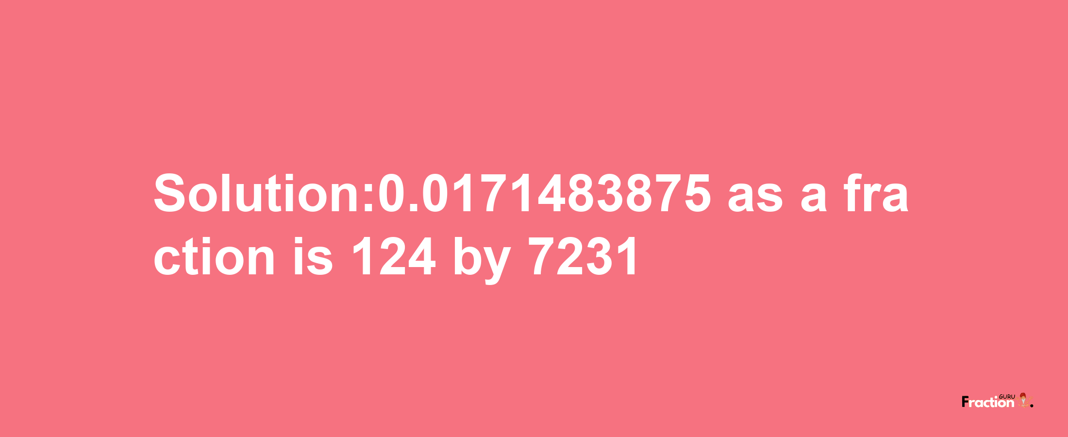 Solution:0.0171483875 as a fraction is 124/7231