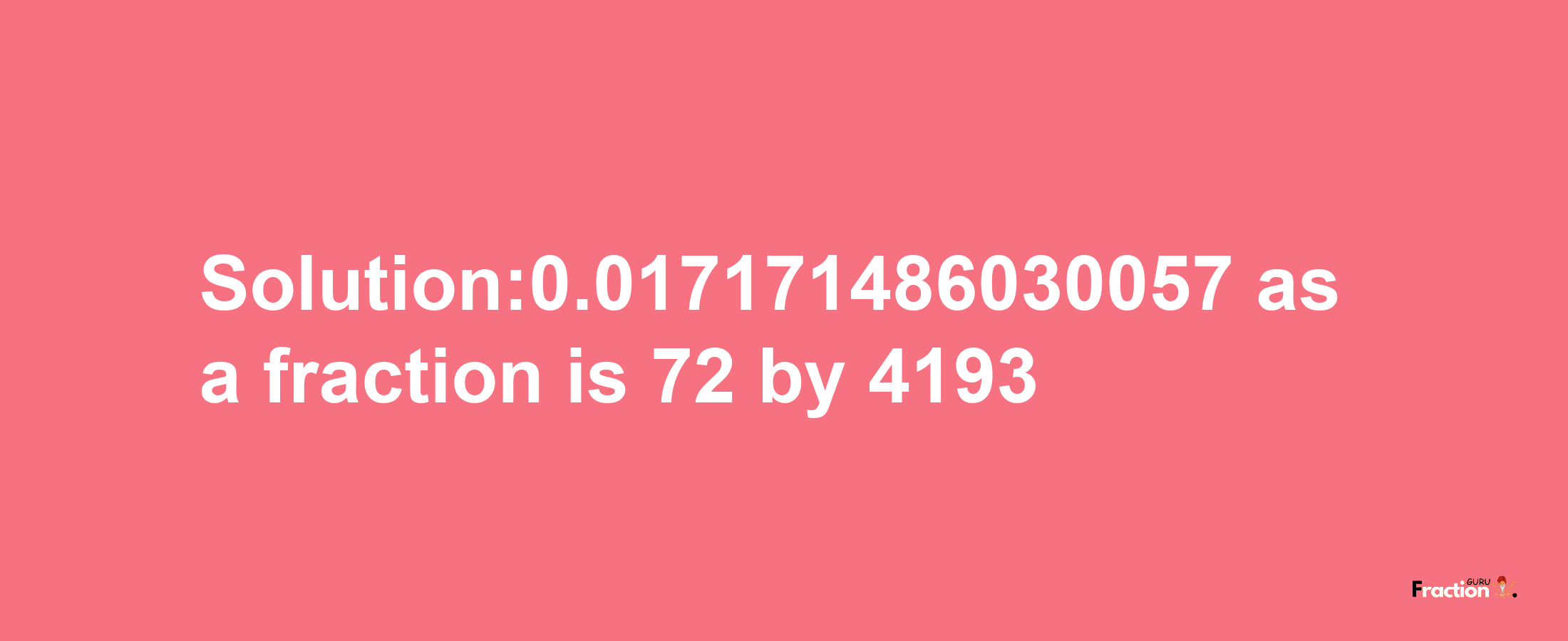 Solution:0.017171486030057 as a fraction is 72/4193