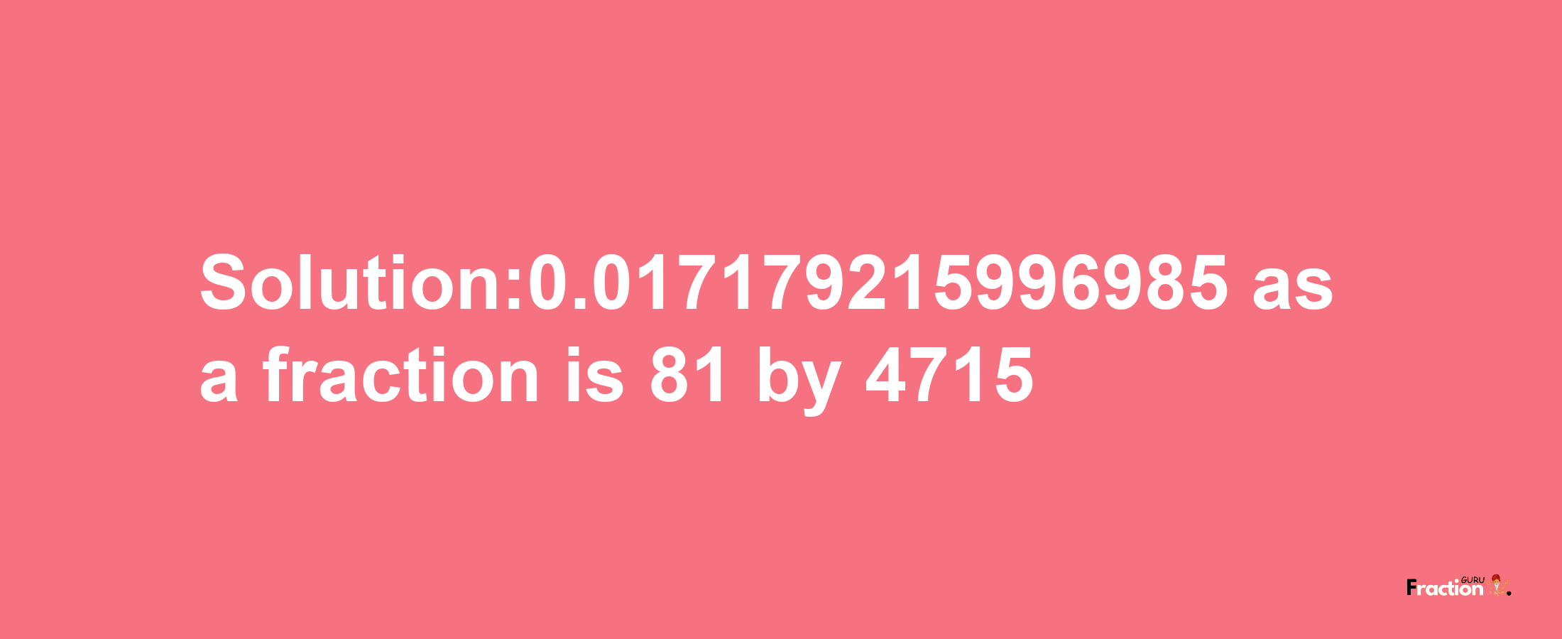 Solution:0.017179215996985 as a fraction is 81/4715