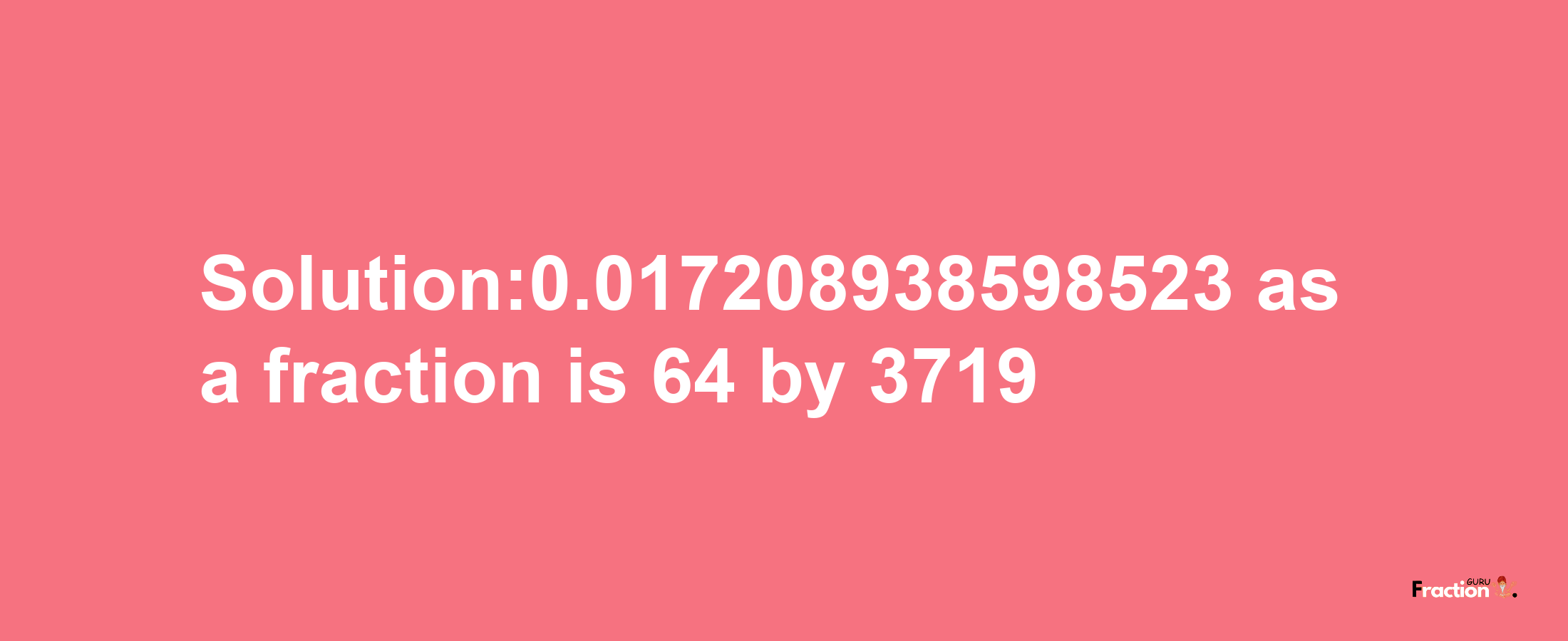 Solution:0.017208938598523 as a fraction is 64/3719