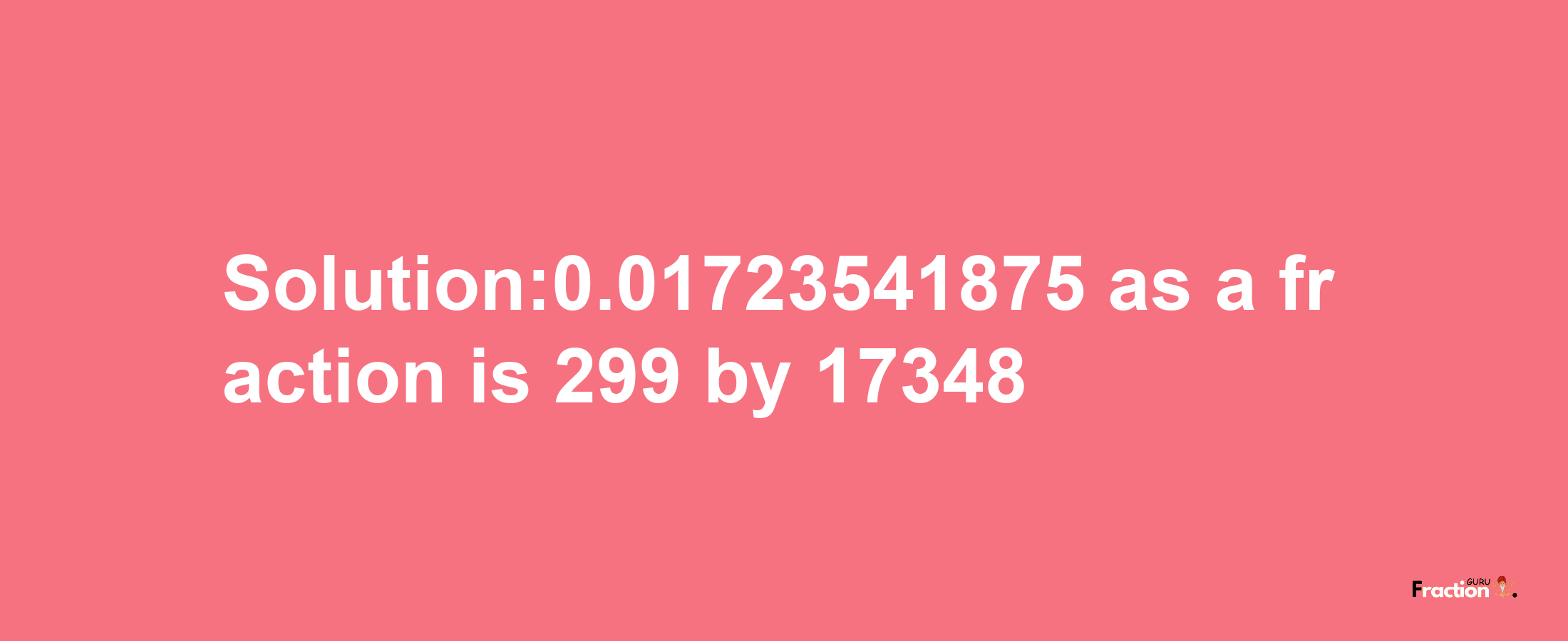 Solution:0.01723541875 as a fraction is 299/17348