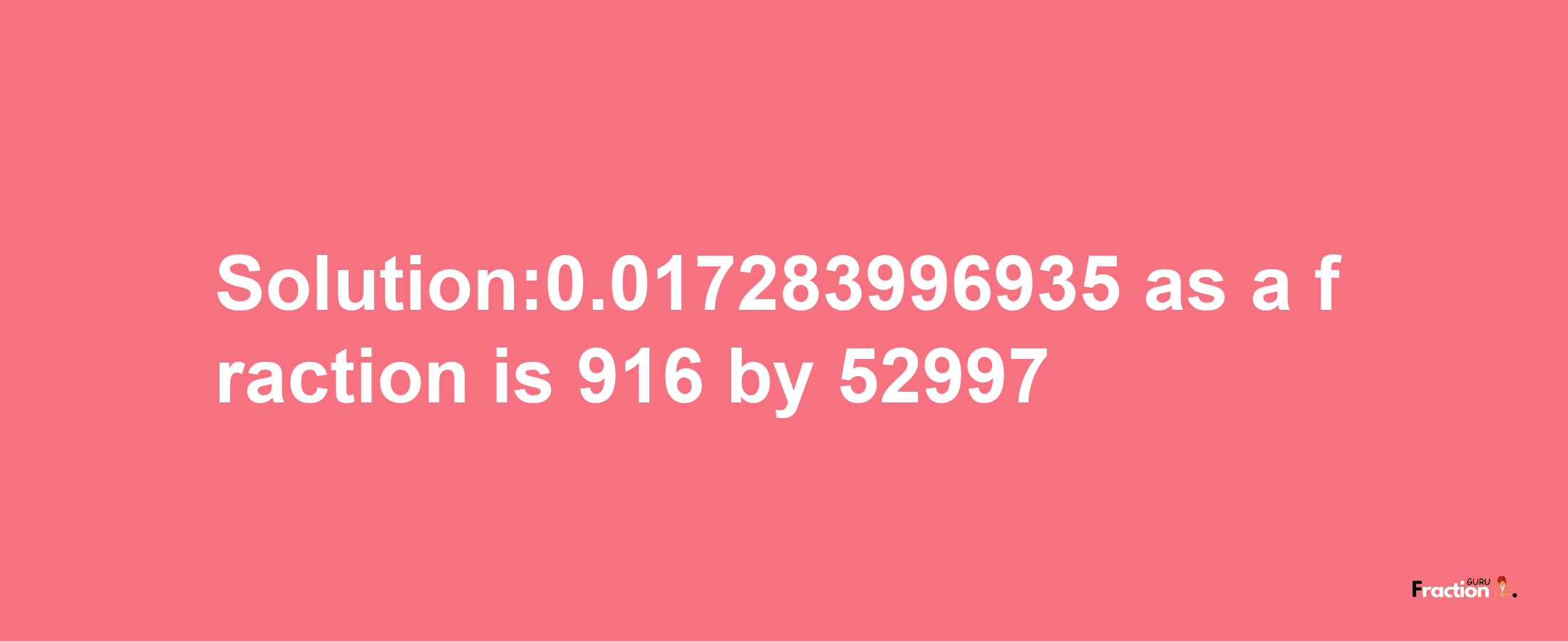 Solution:0.017283996935 as a fraction is 916/52997