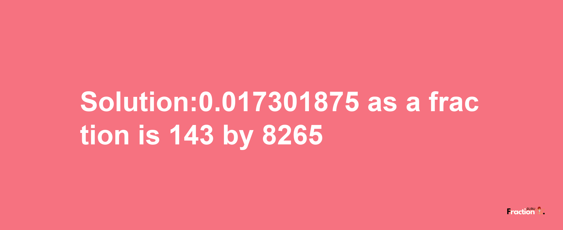 Solution:0.017301875 as a fraction is 143/8265