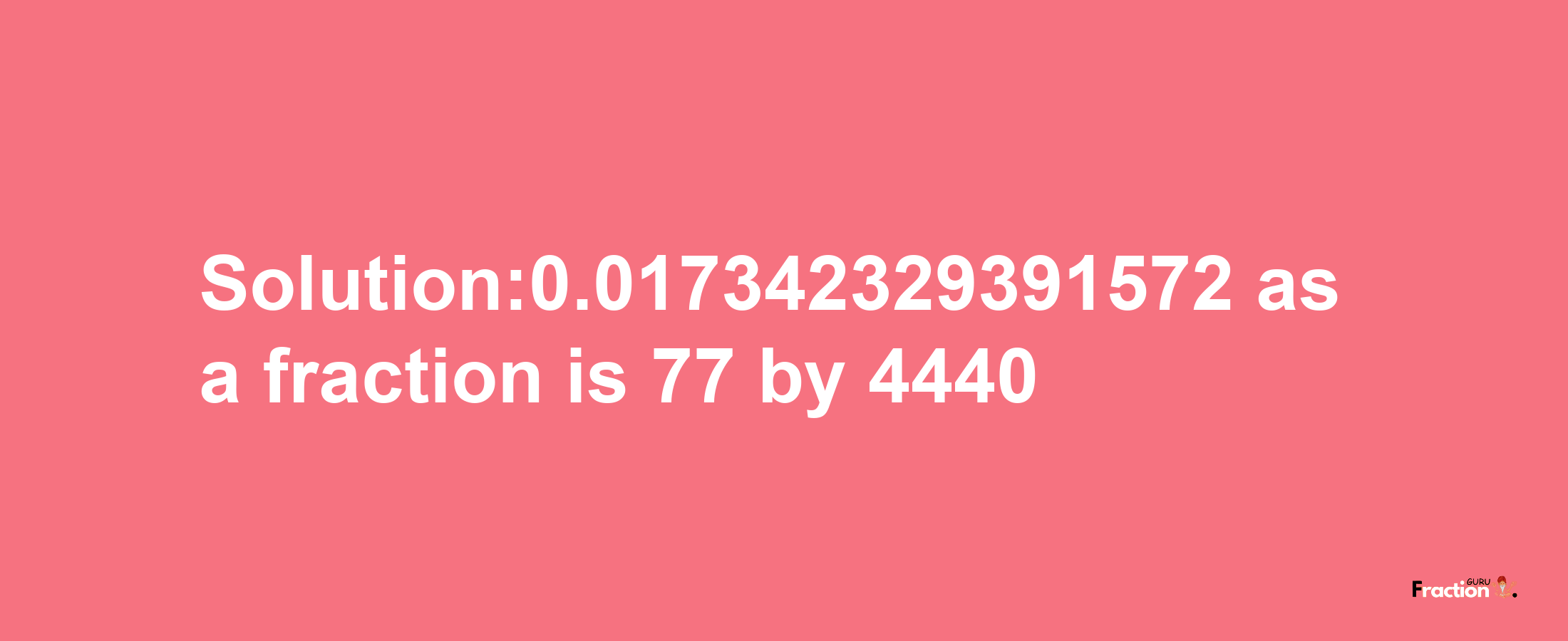 Solution:0.017342329391572 as a fraction is 77/4440