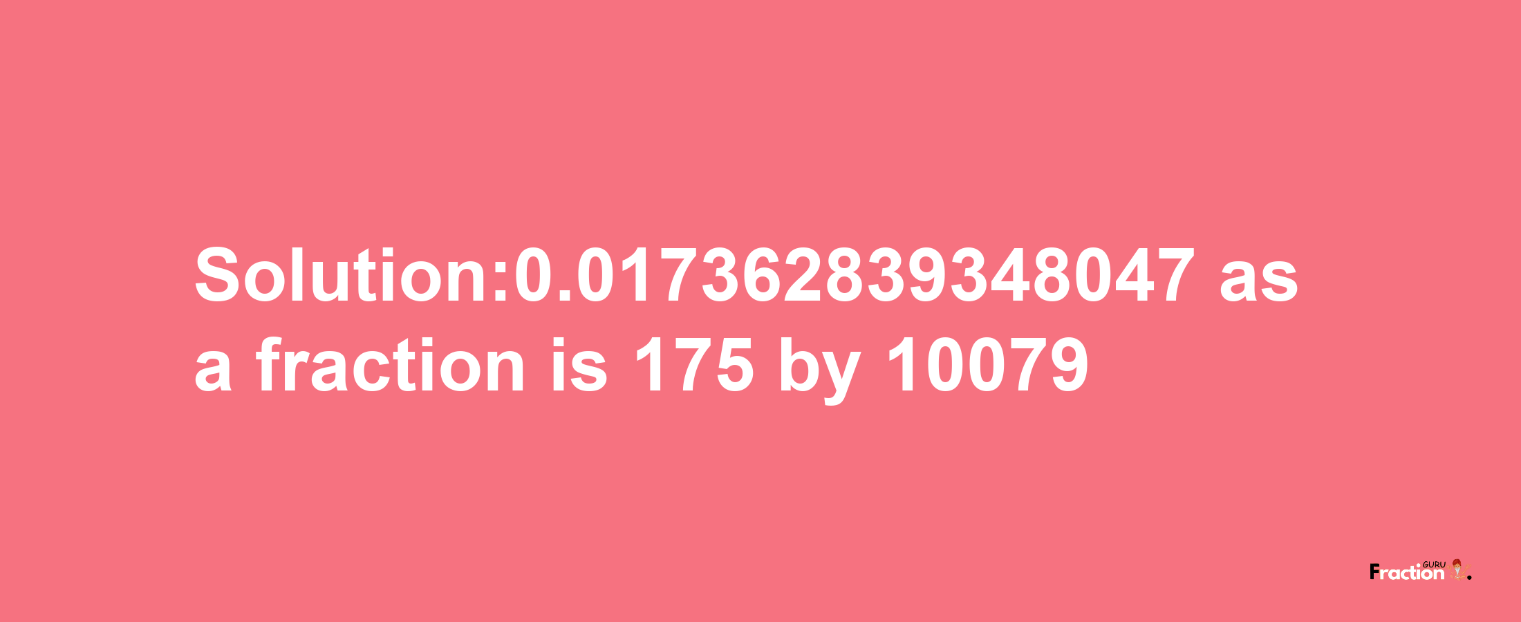 Solution:0.017362839348047 as a fraction is 175/10079