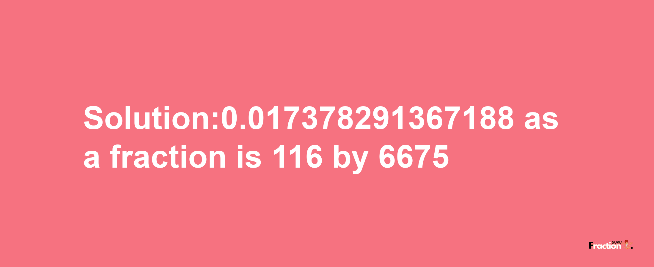 Solution:0.017378291367188 as a fraction is 116/6675