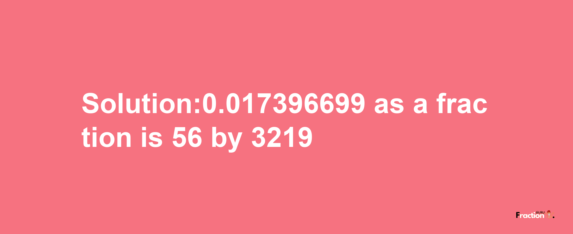 Solution:0.017396699 as a fraction is 56/3219