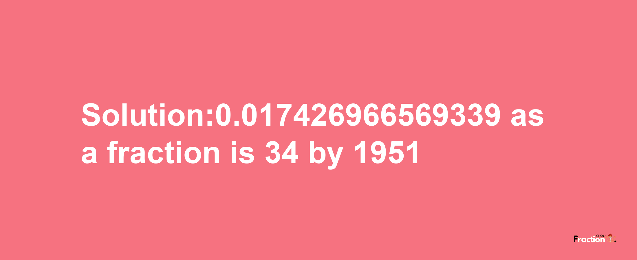 Solution:0.017426966569339 as a fraction is 34/1951