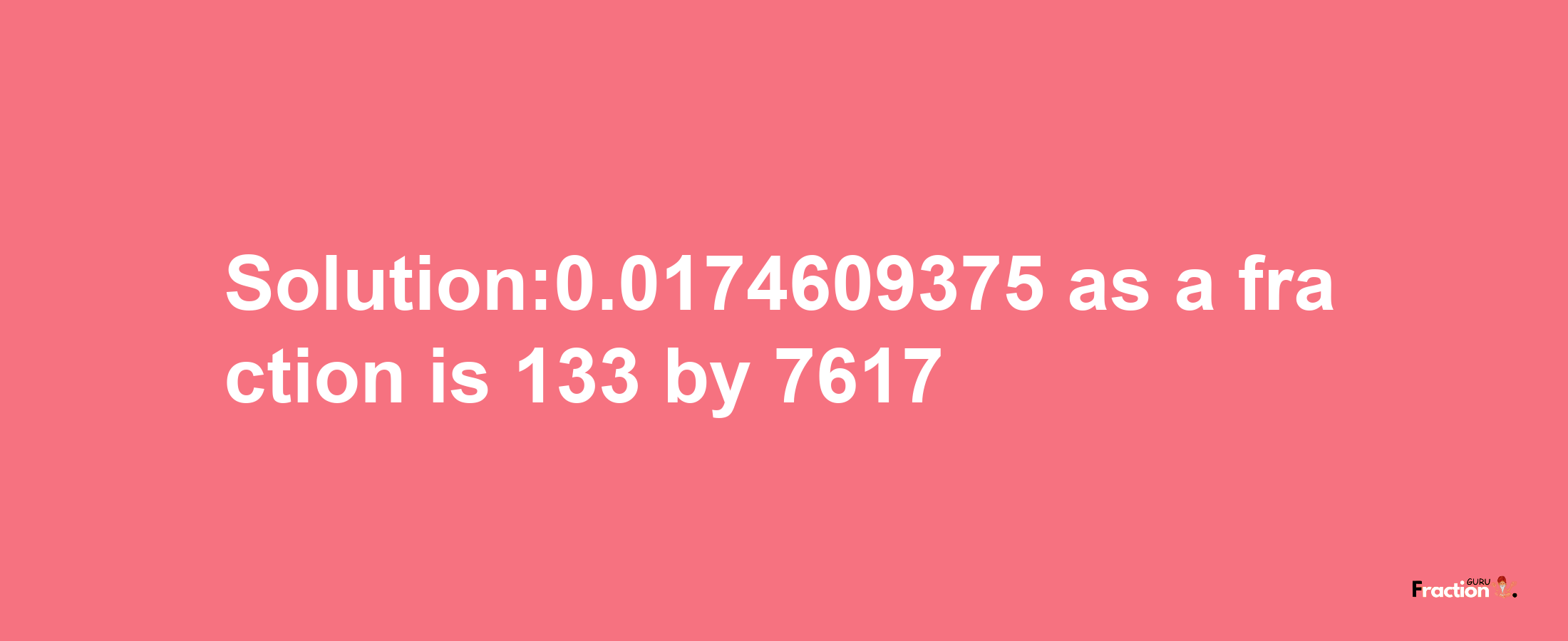 Solution:0.0174609375 as a fraction is 133/7617