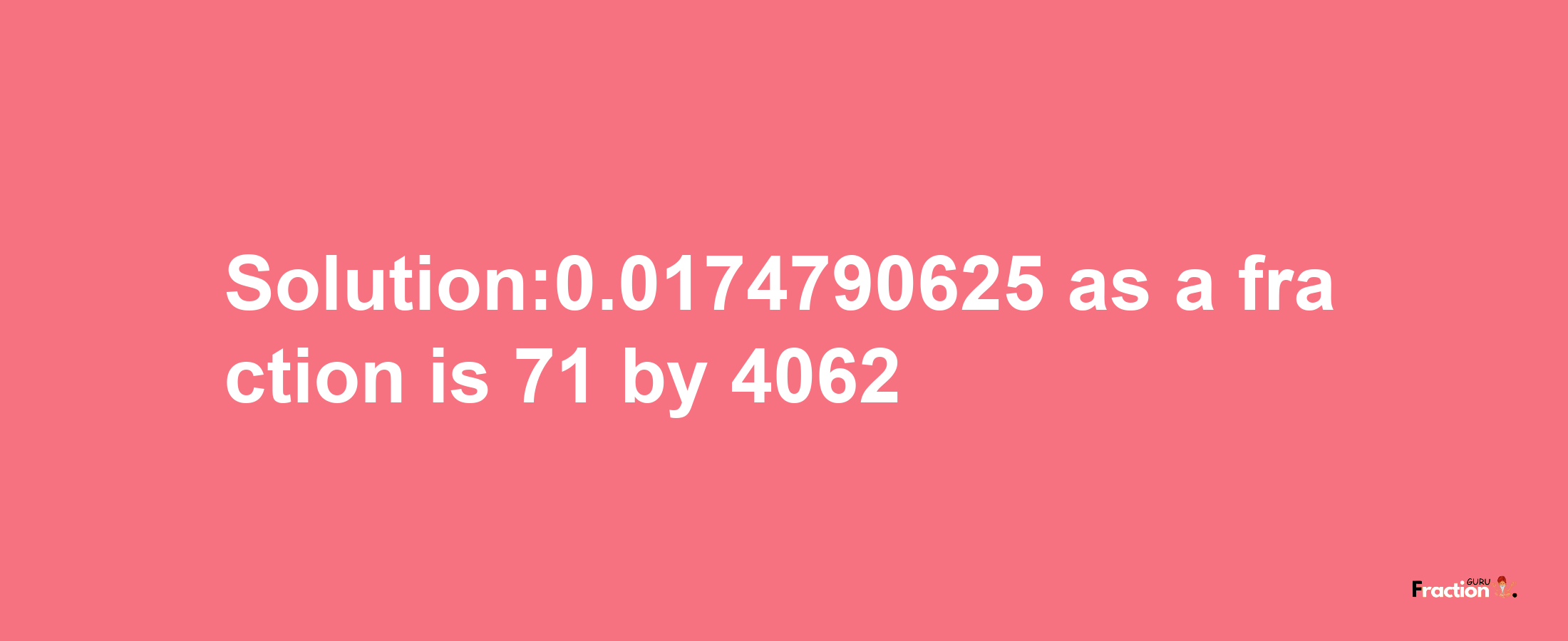 Solution:0.0174790625 as a fraction is 71/4062