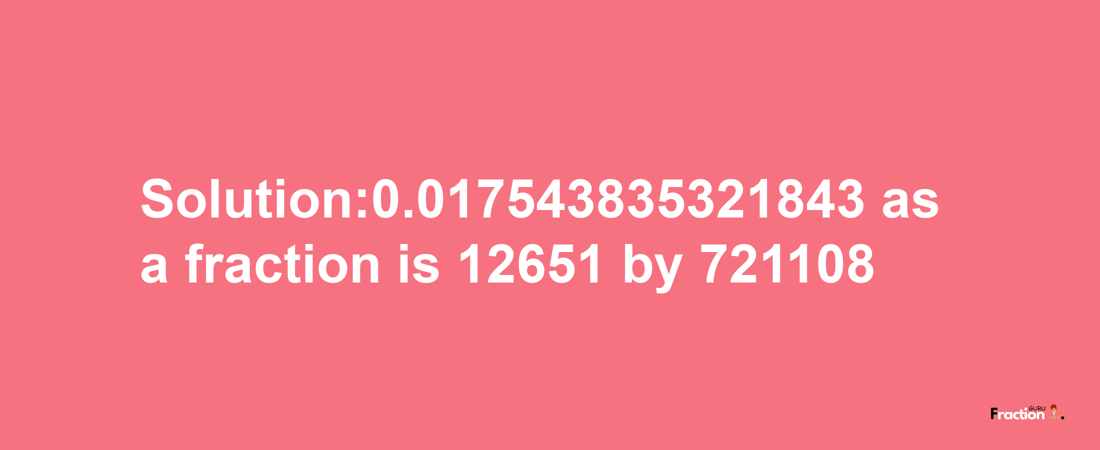 Solution:0.017543835321843 as a fraction is 12651/721108