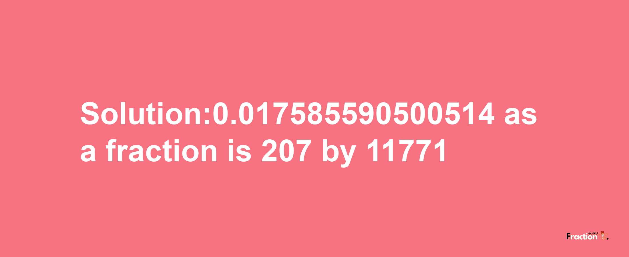 Solution:0.017585590500514 as a fraction is 207/11771