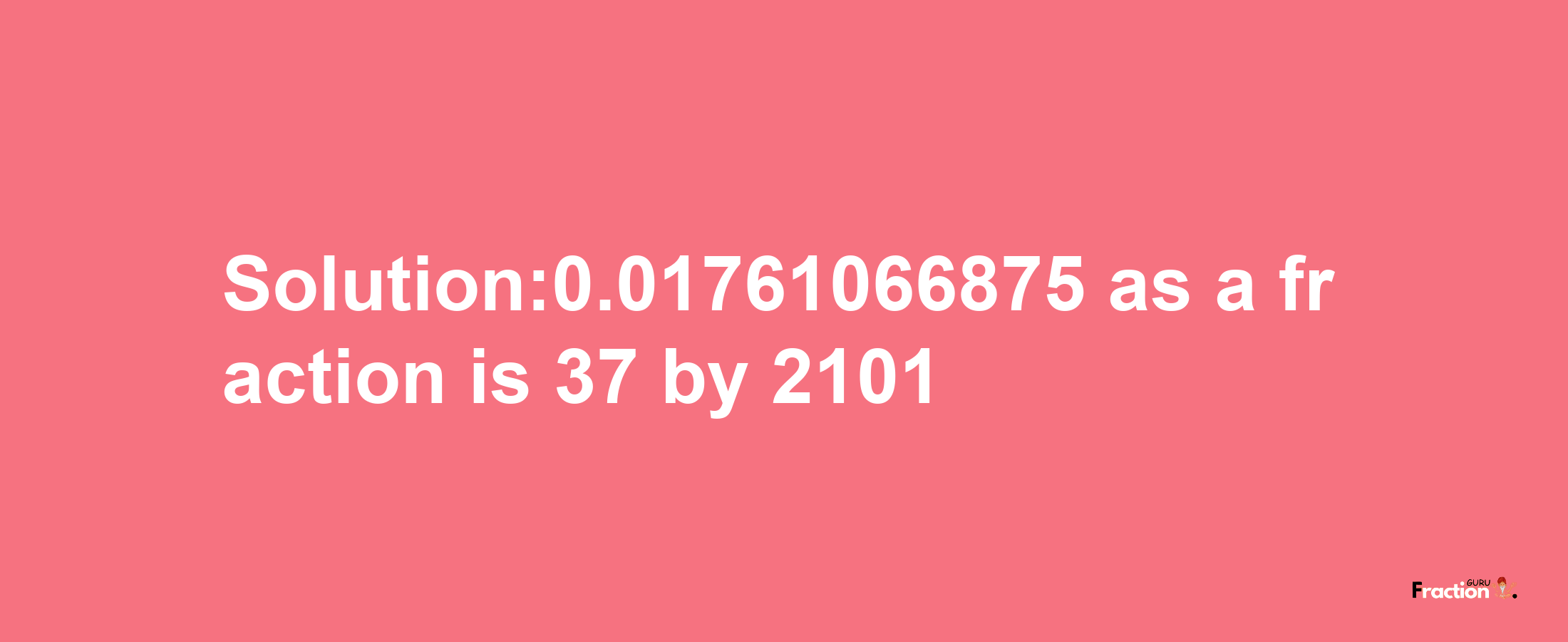 Solution:0.01761066875 as a fraction is 37/2101