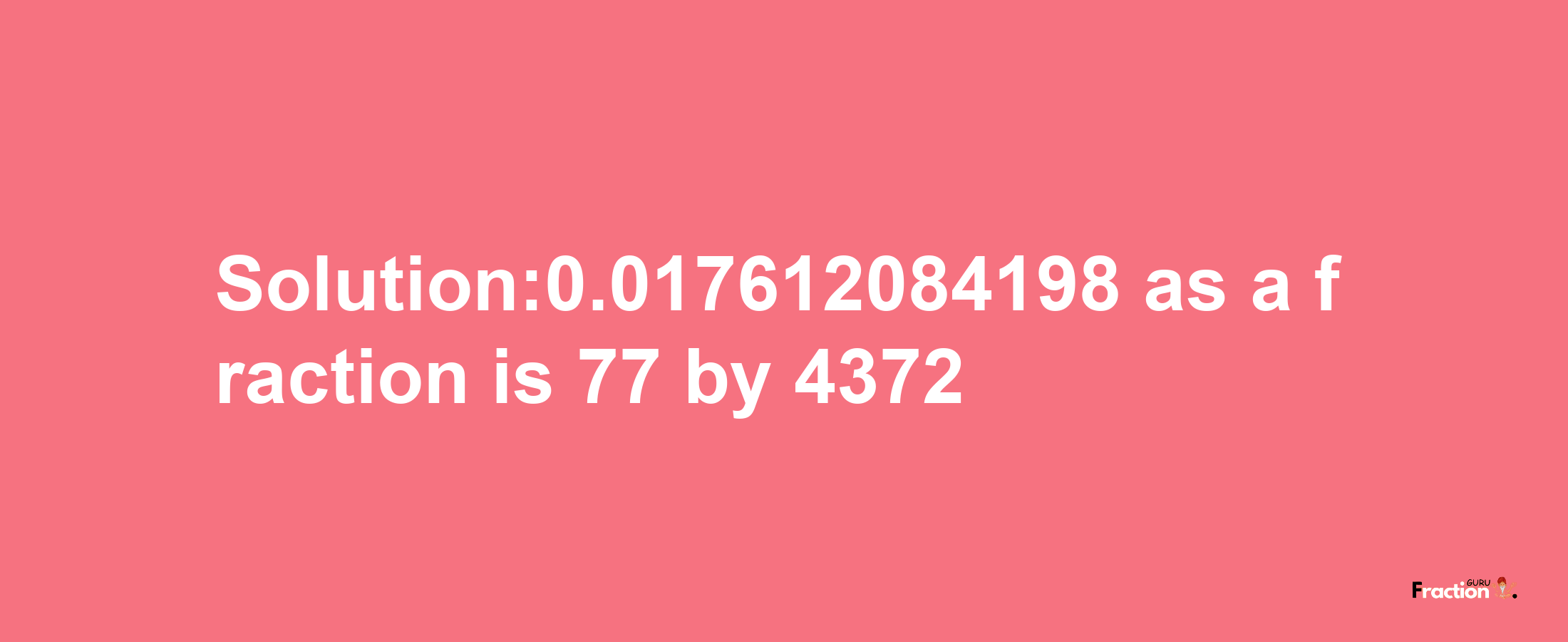 Solution:0.017612084198 as a fraction is 77/4372