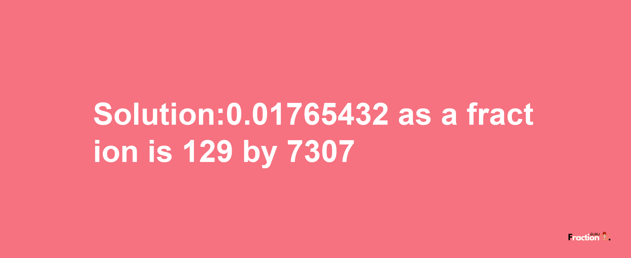 Solution:0.01765432 as a fraction is 129/7307