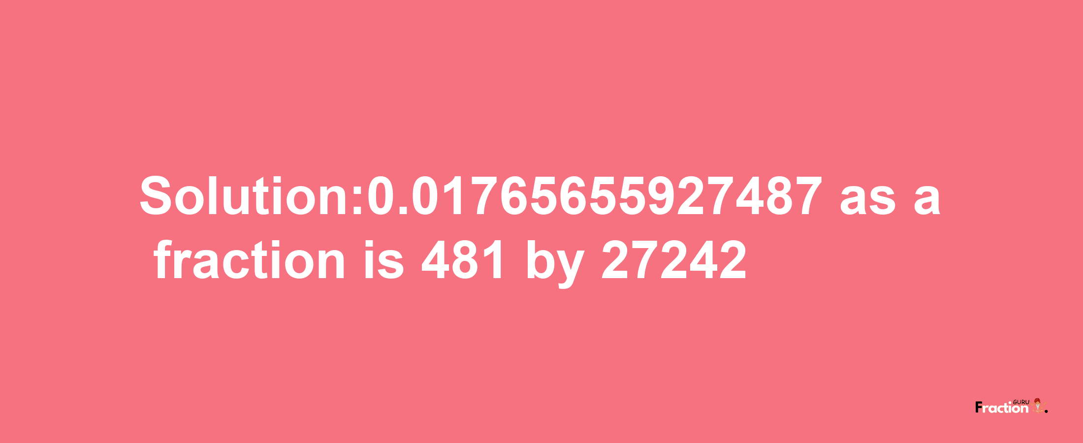 Solution:0.01765655927487 as a fraction is 481/27242