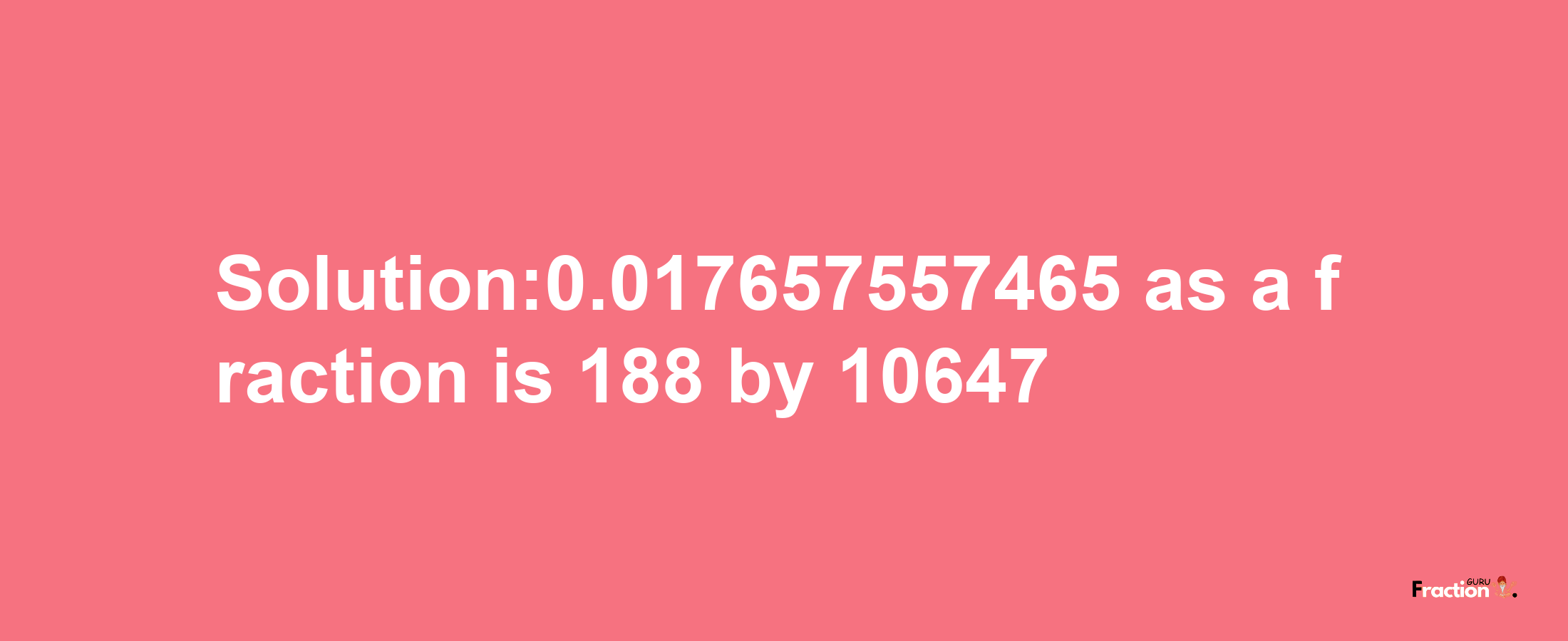 Solution:0.017657557465 as a fraction is 188/10647