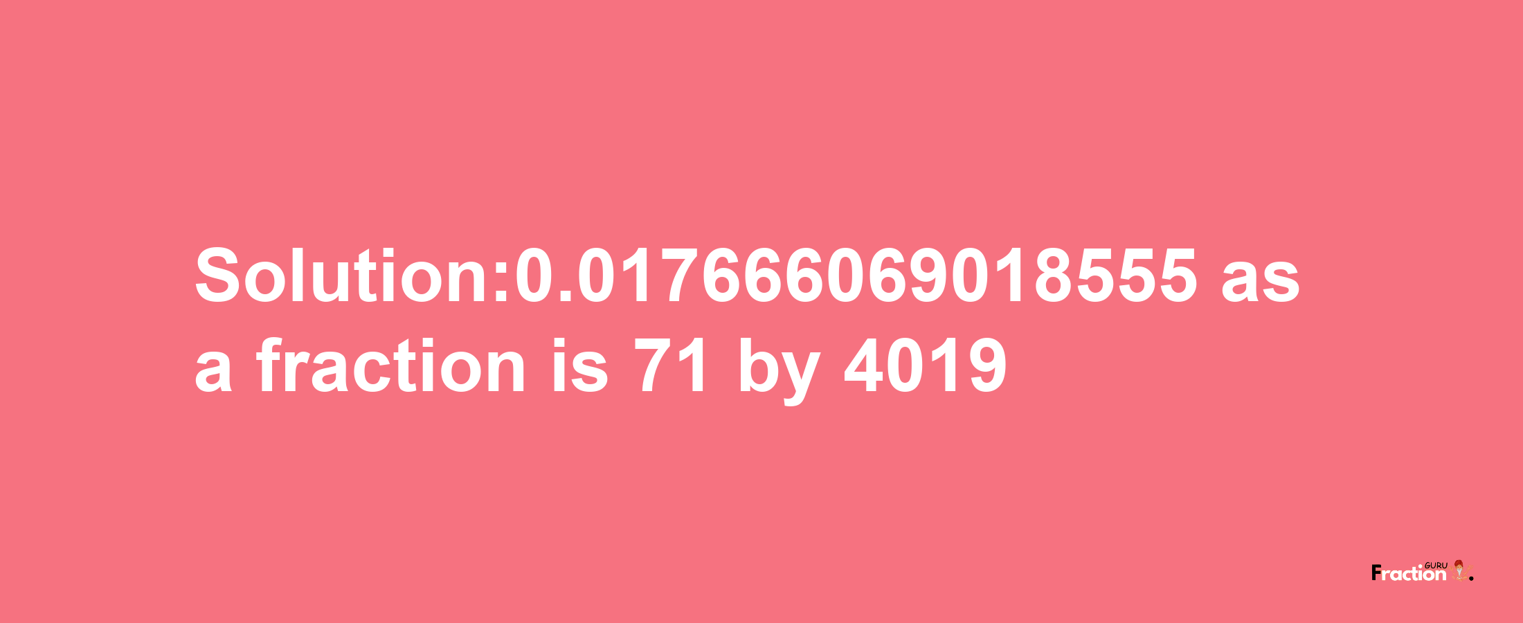 Solution:0.017666069018555 as a fraction is 71/4019