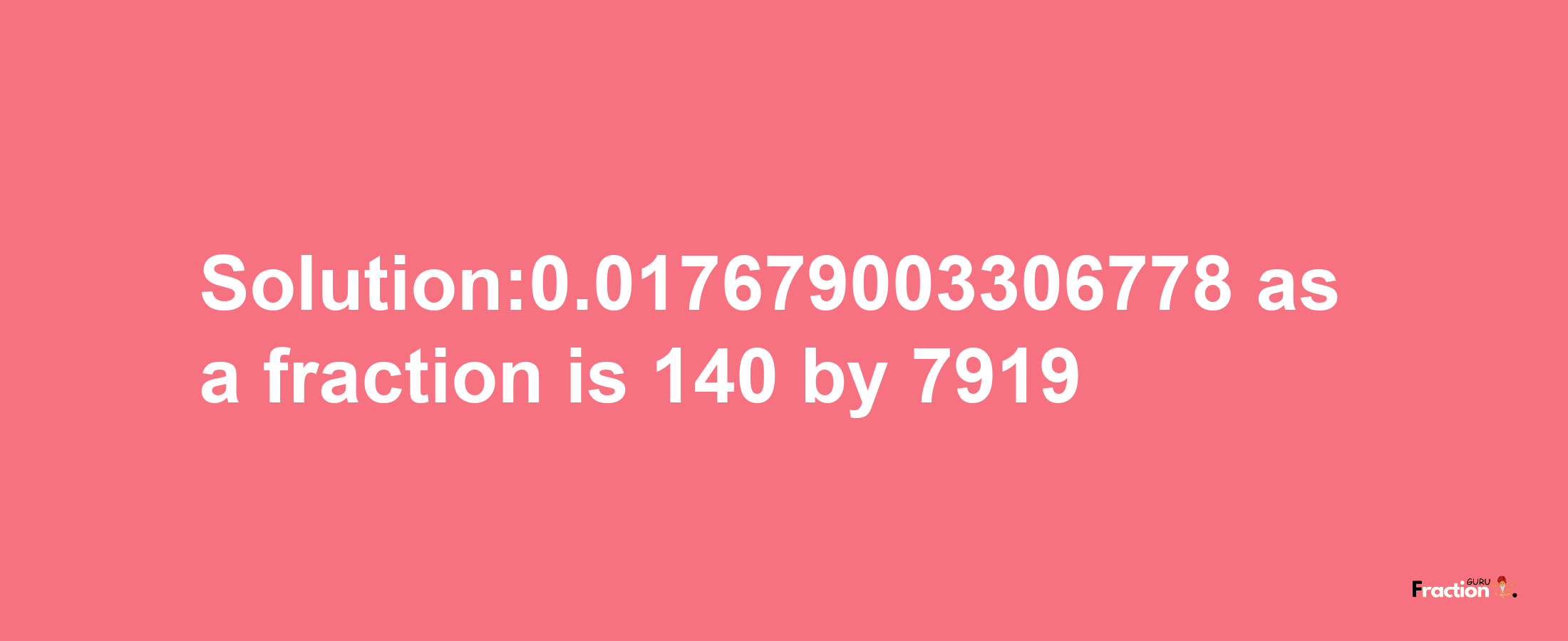 Solution:0.017679003306778 as a fraction is 140/7919