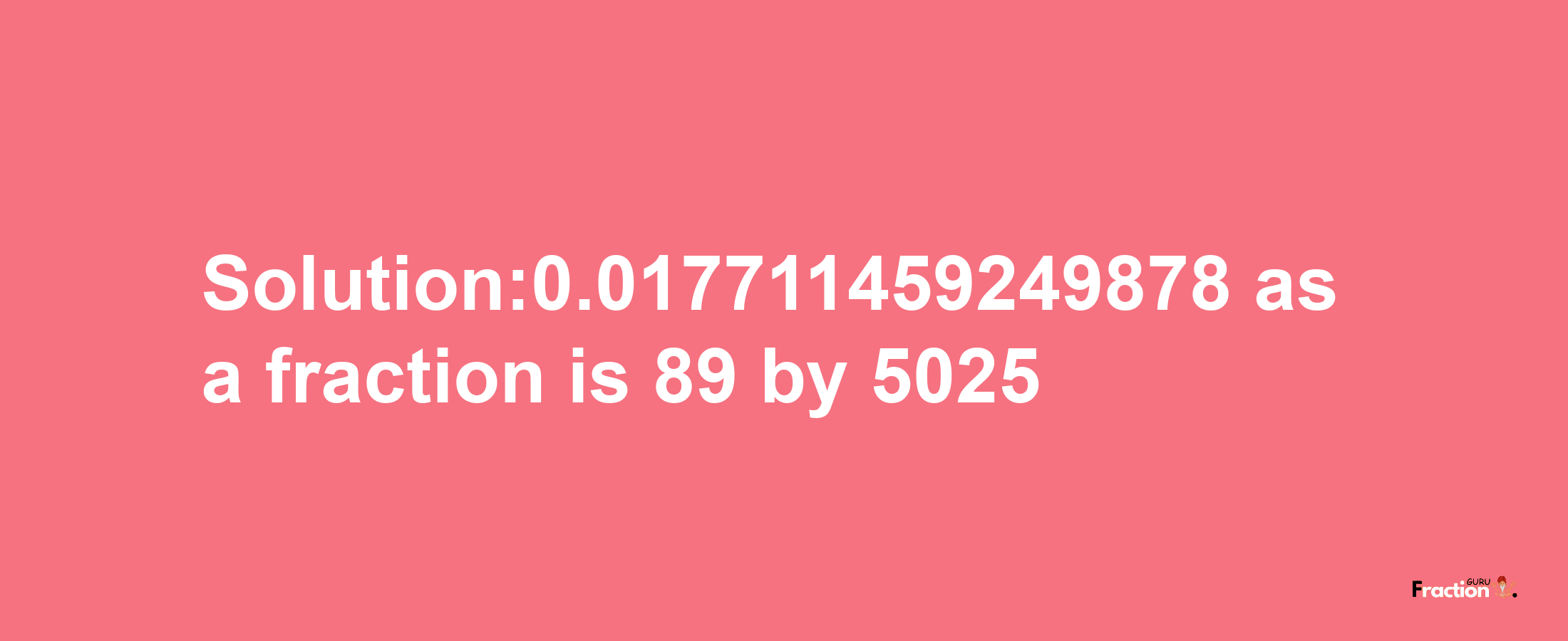 Solution:0.017711459249878 as a fraction is 89/5025