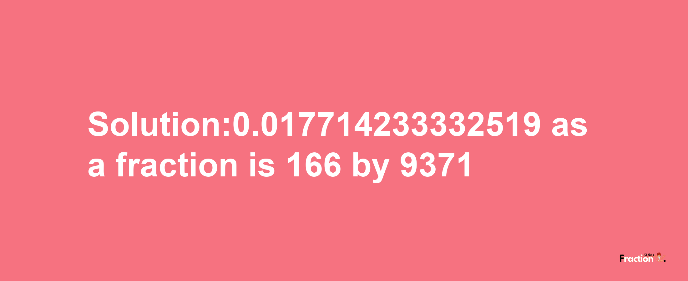 Solution:0.017714233332519 as a fraction is 166/9371