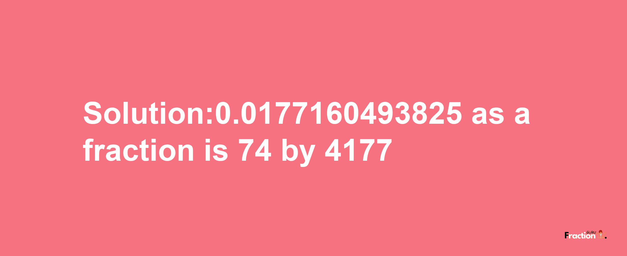 Solution:0.0177160493825 as a fraction is 74/4177