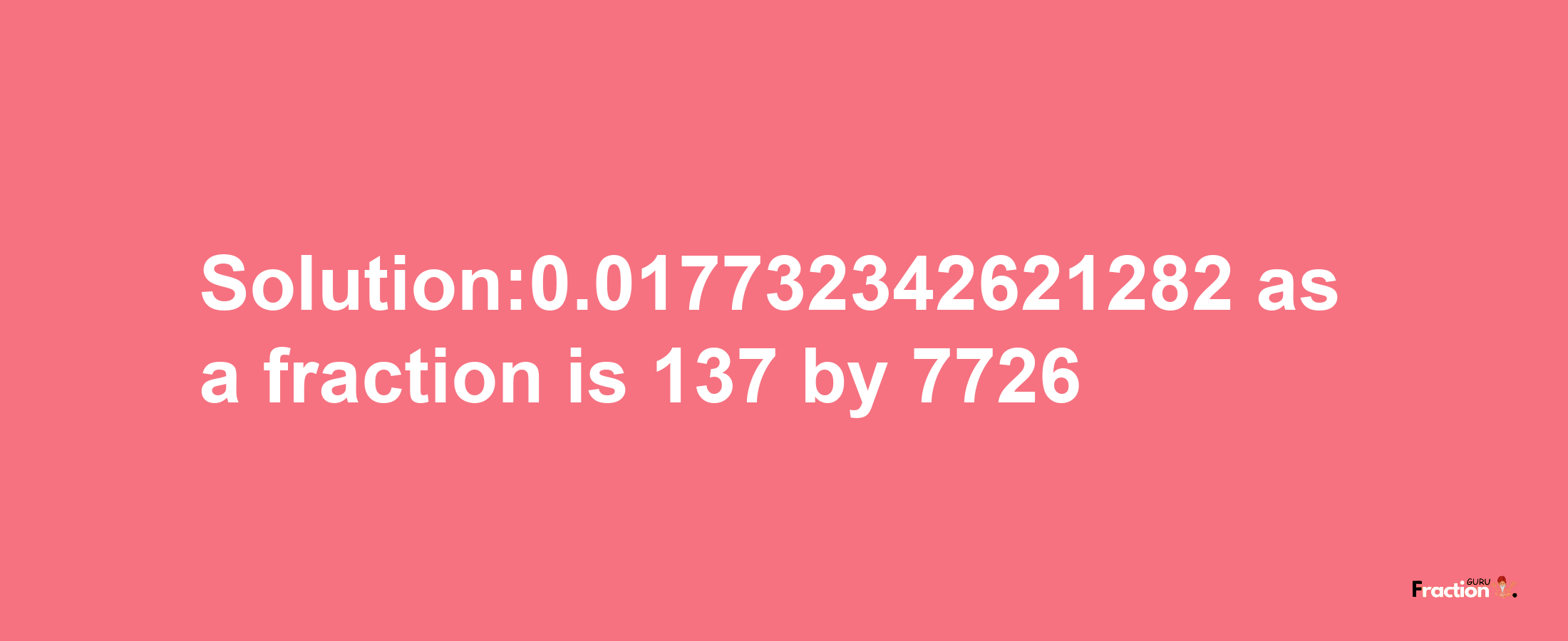 Solution:0.017732342621282 as a fraction is 137/7726