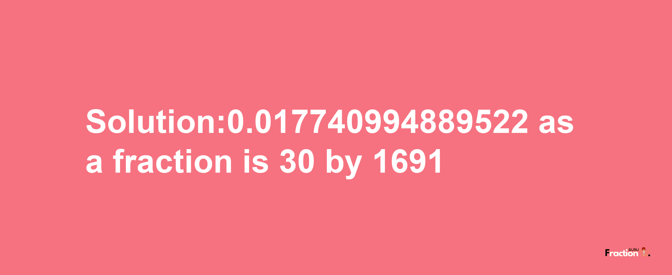 Solution:0.017740994889522 as a fraction is 30/1691