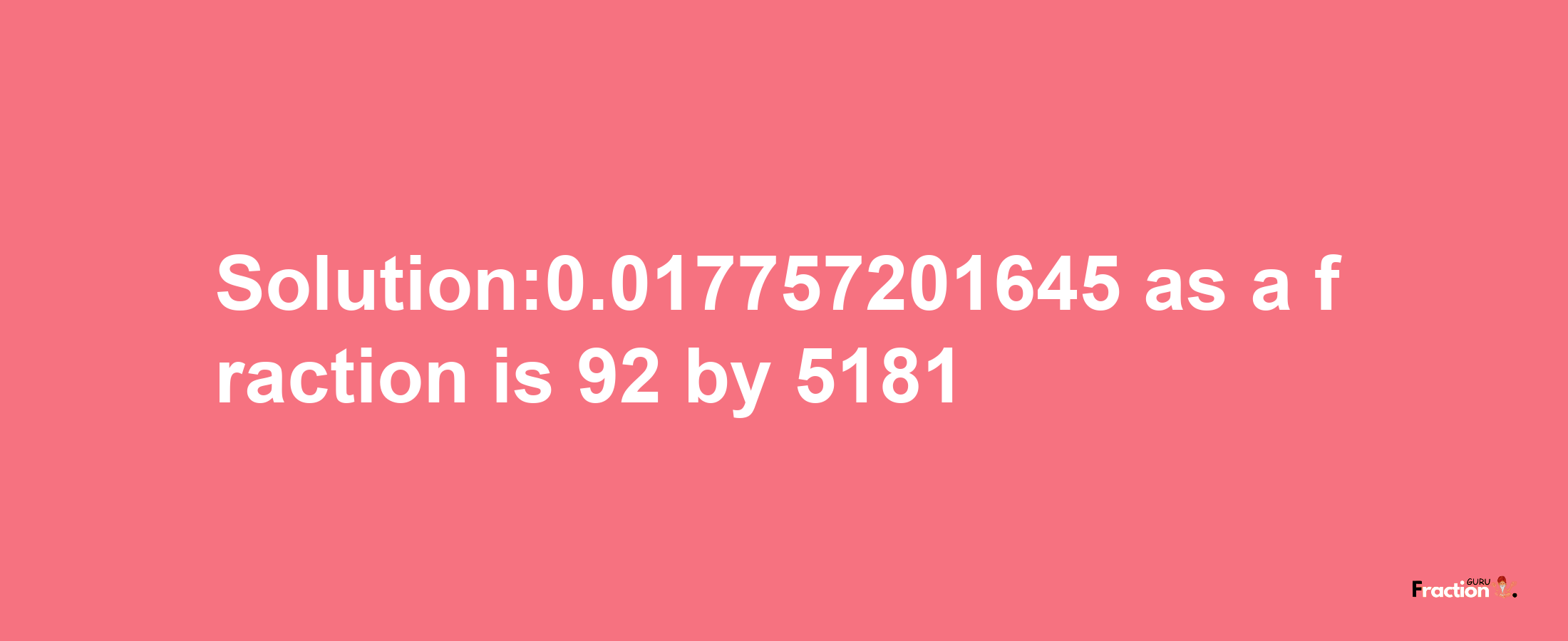 Solution:0.017757201645 as a fraction is 92/5181