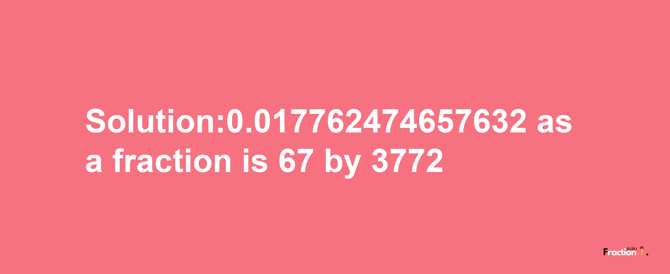 Solution:0.017762474657632 as a fraction is 67/3772