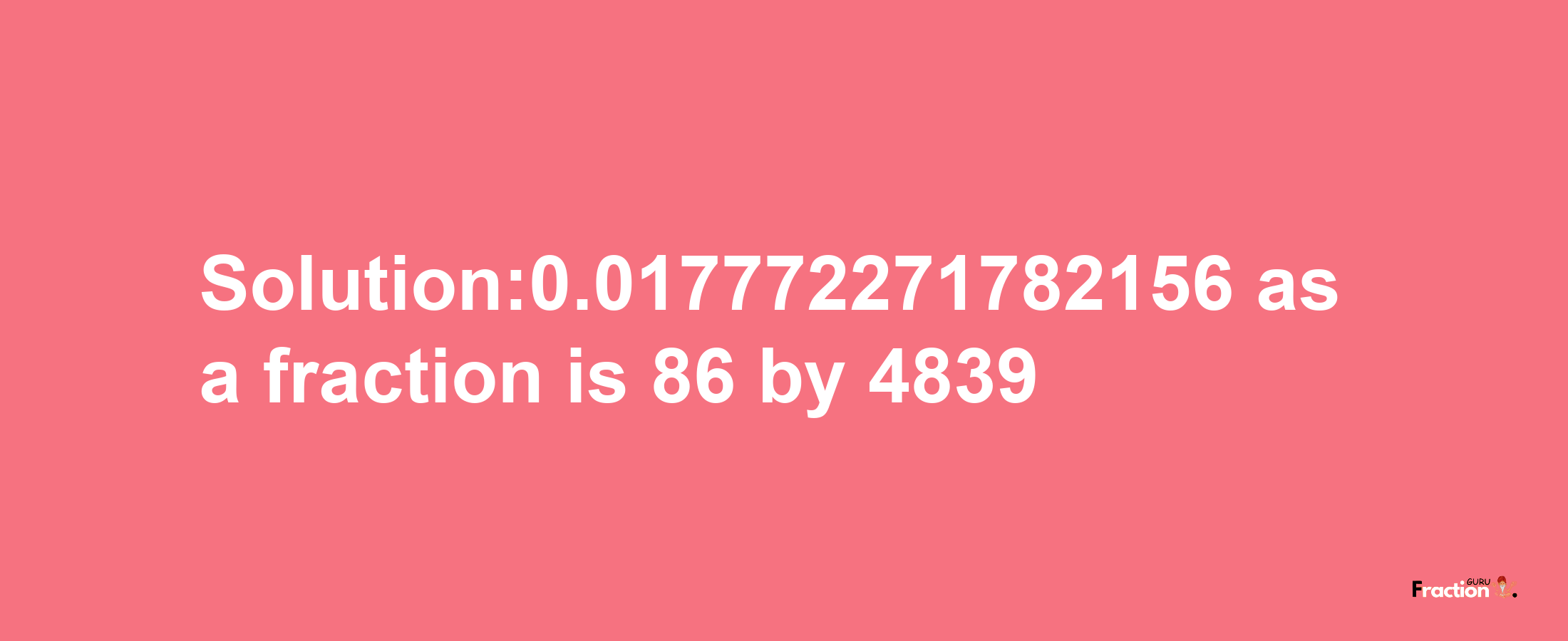 Solution:0.017772271782156 as a fraction is 86/4839