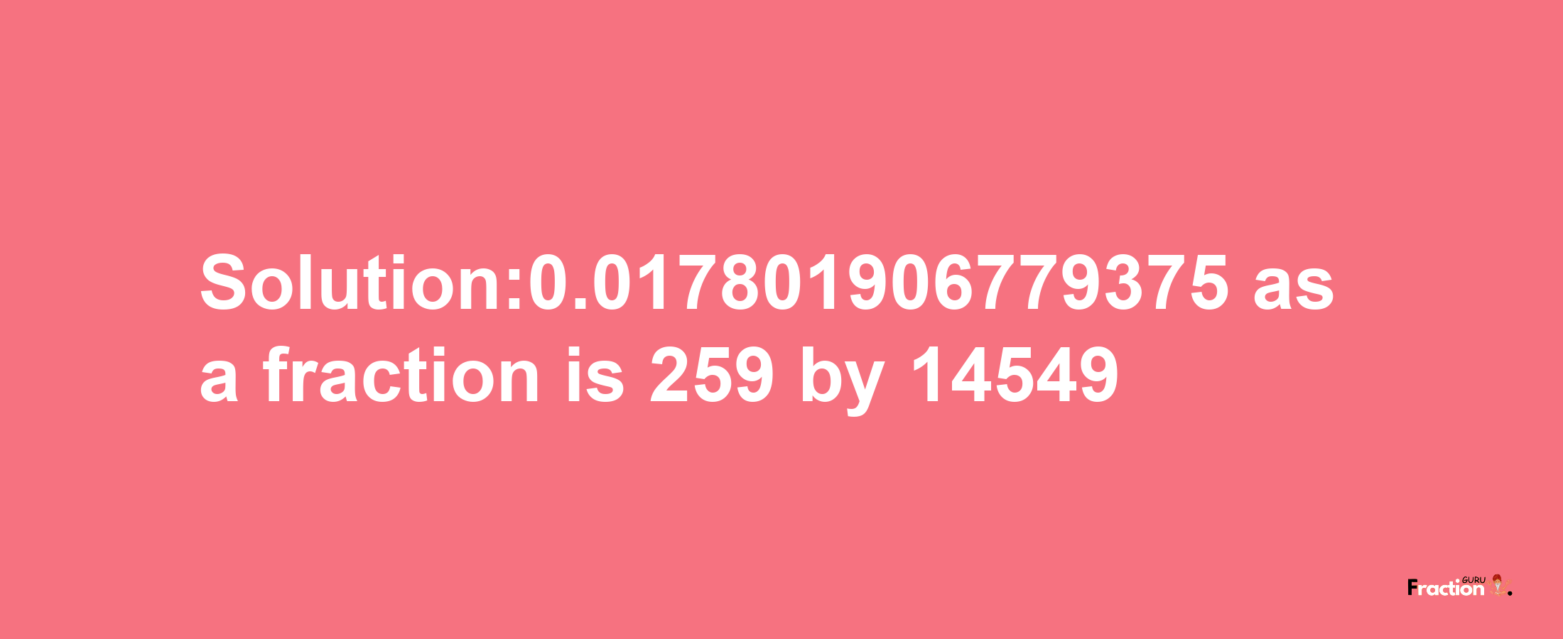 Solution:0.017801906779375 as a fraction is 259/14549