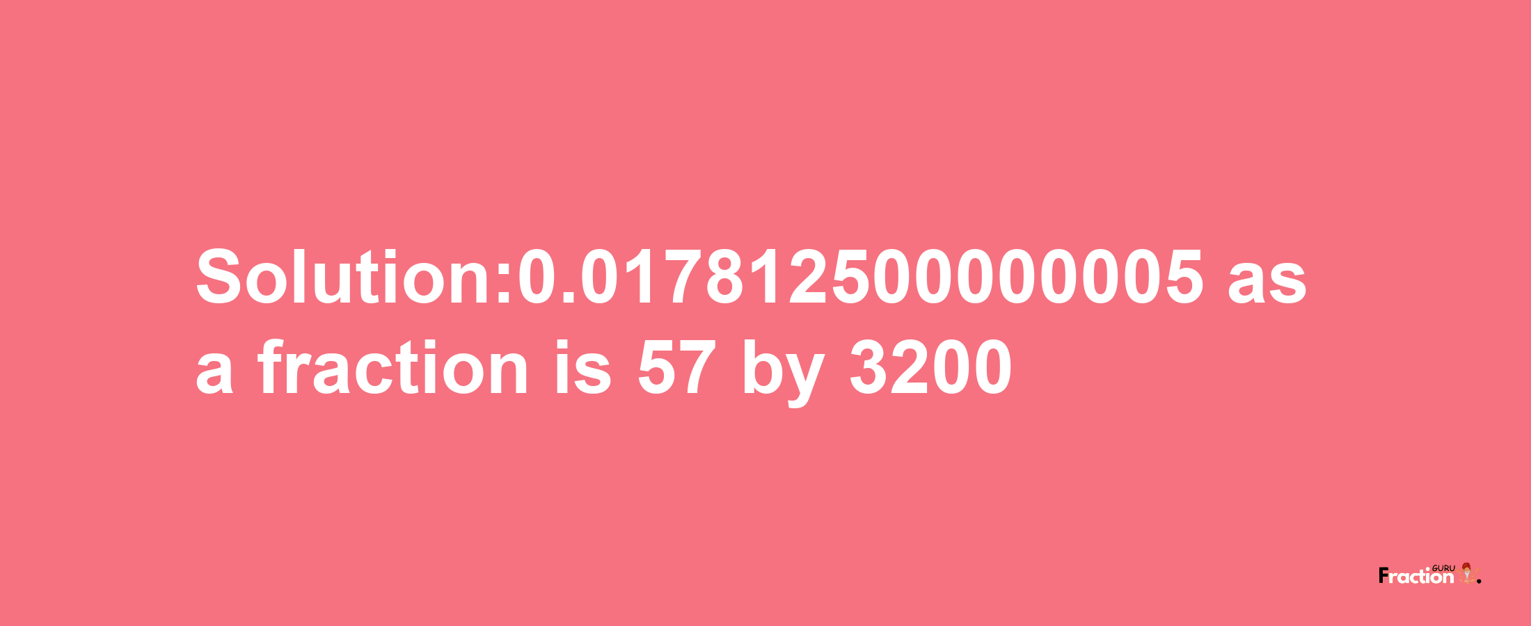 Solution:0.017812500000005 as a fraction is 57/3200