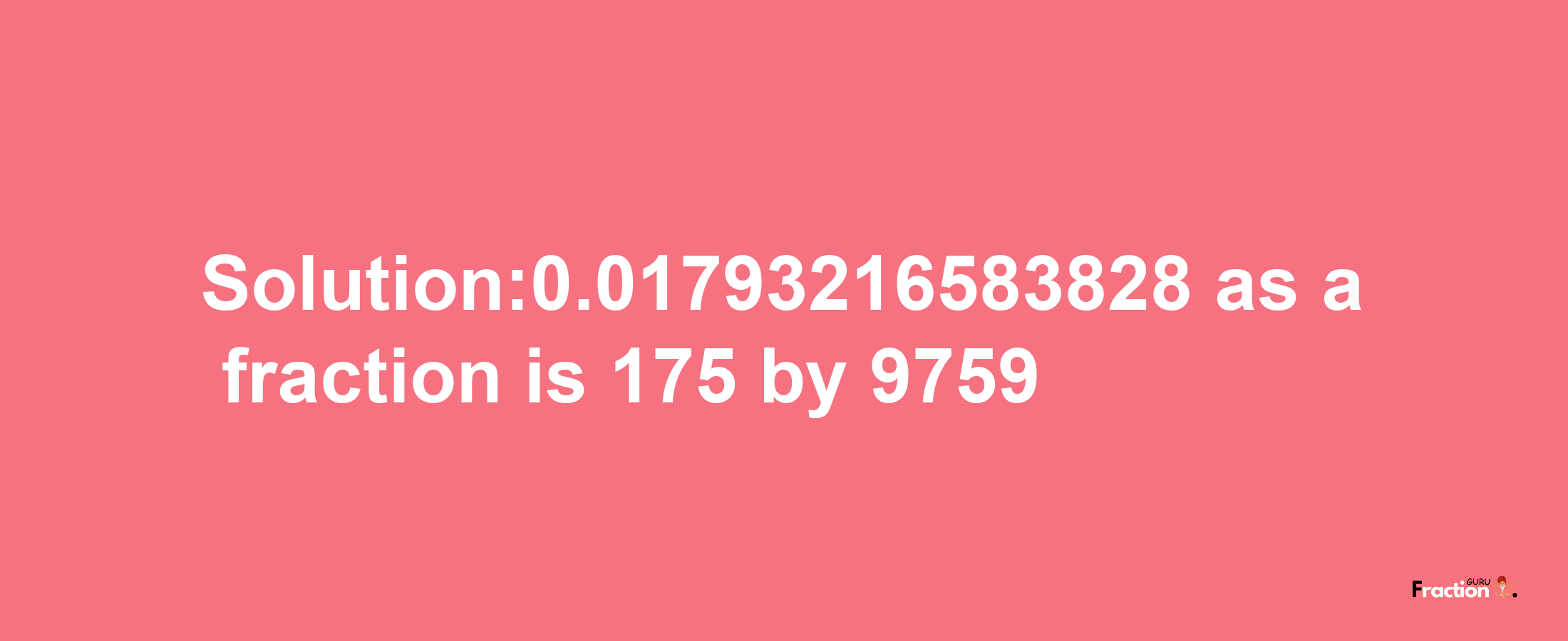 Solution:0.01793216583828 as a fraction is 175/9759