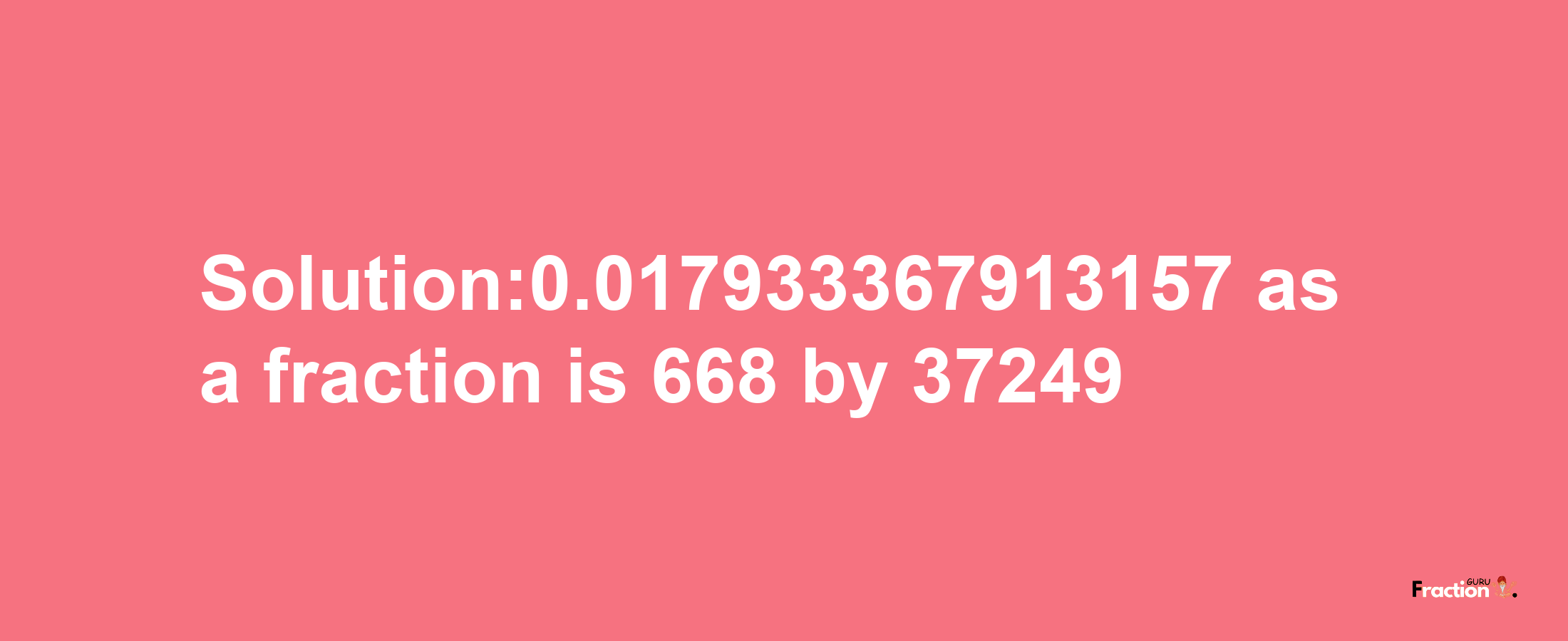 Solution:0.017933367913157 as a fraction is 668/37249