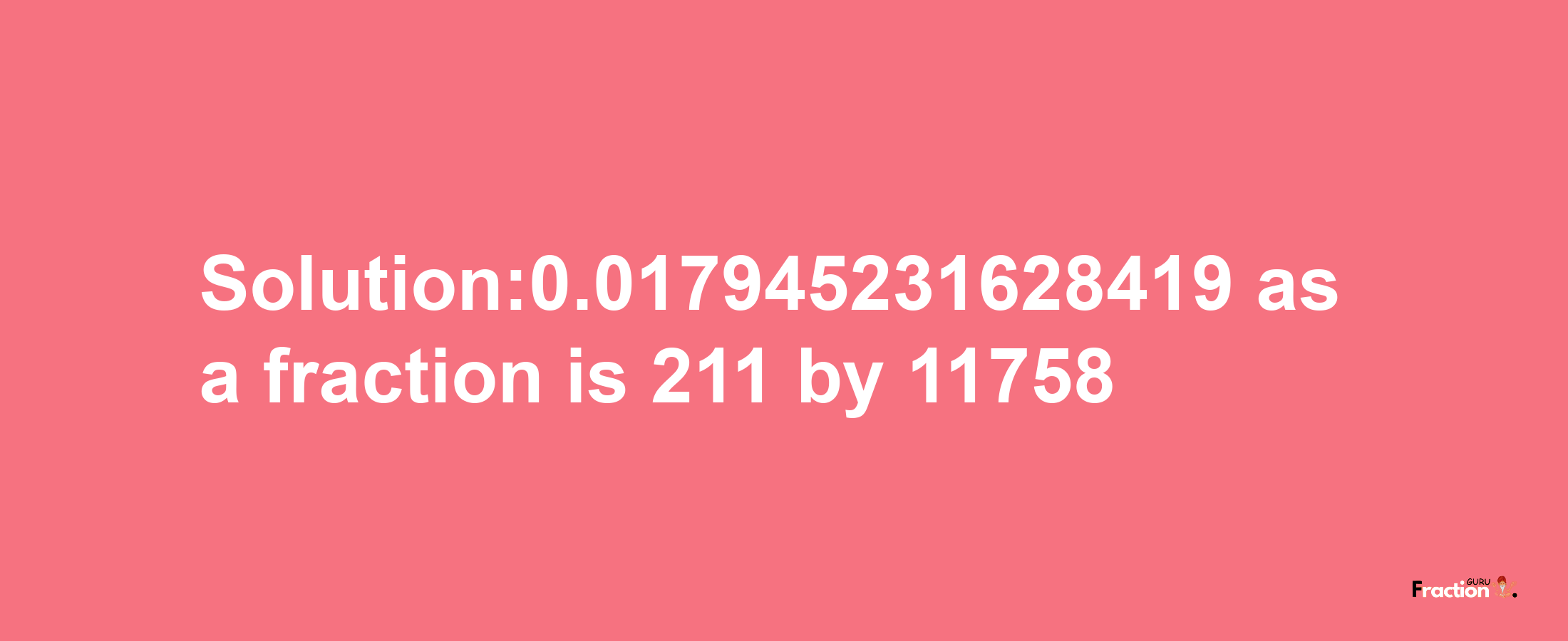 Solution:0.017945231628419 as a fraction is 211/11758