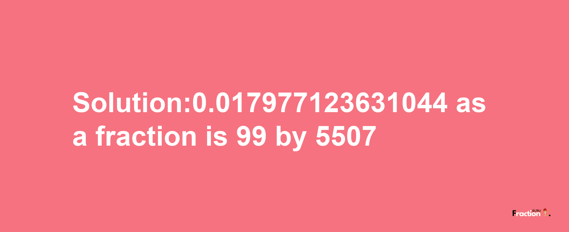 Solution:0.017977123631044 as a fraction is 99/5507