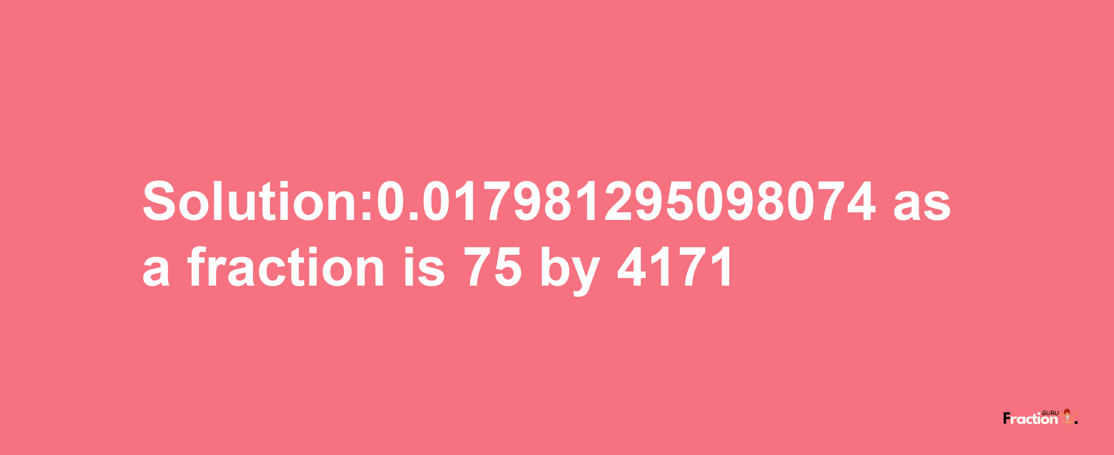 Solution:0.017981295098074 as a fraction is 75/4171