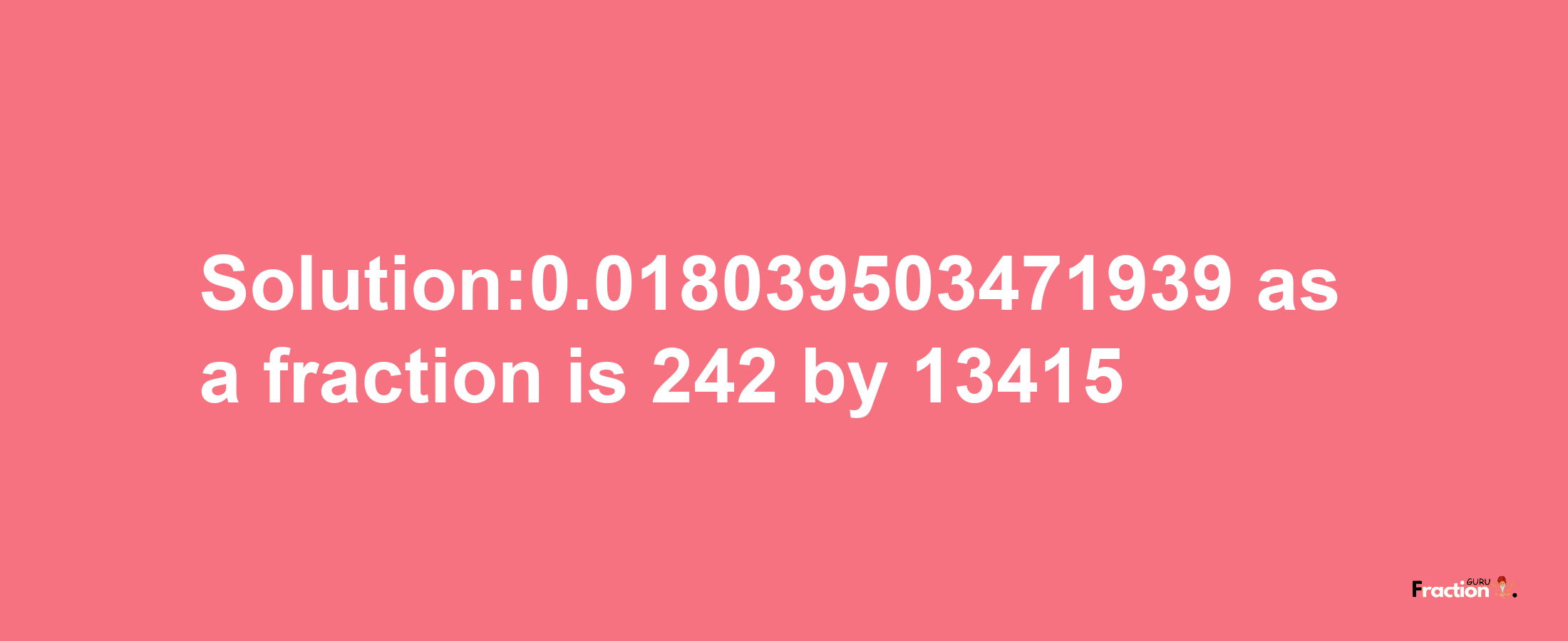 Solution:0.018039503471939 as a fraction is 242/13415