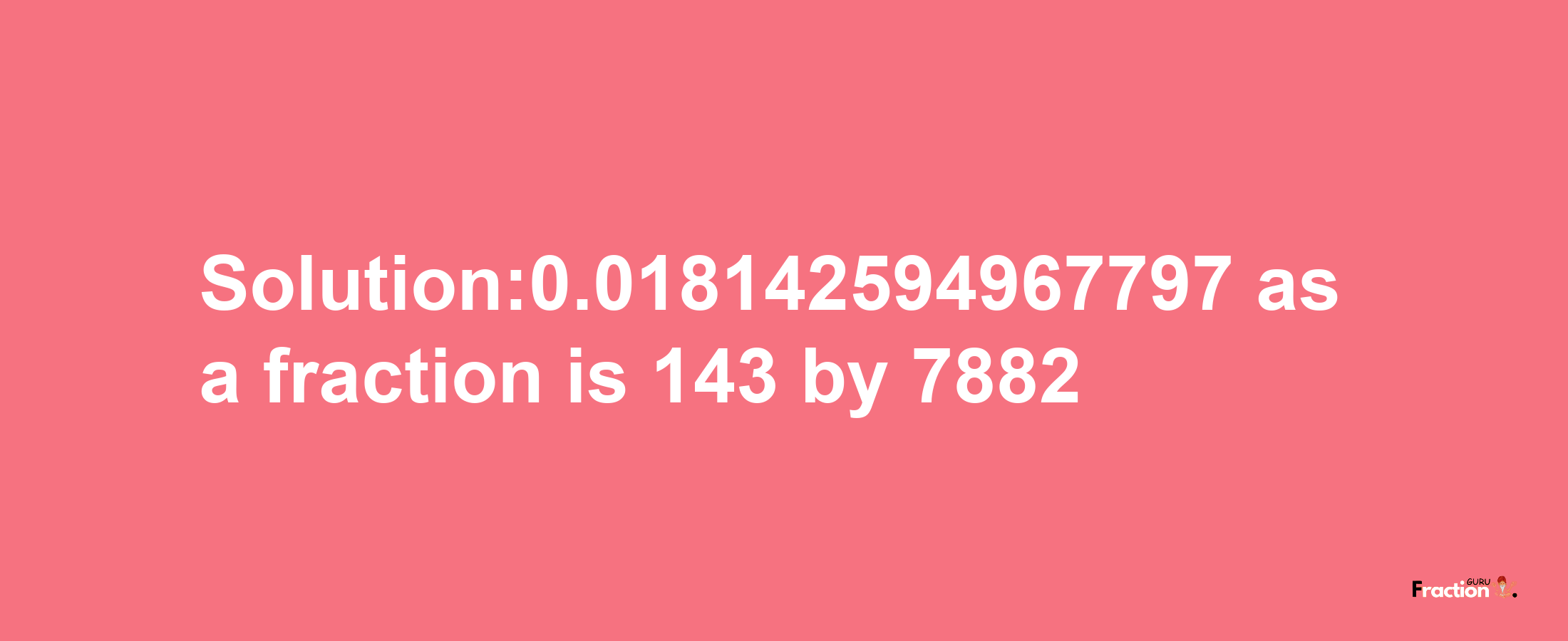 Solution:0.018142594967797 as a fraction is 143/7882